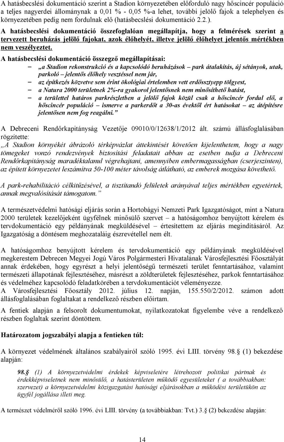 A hatásbecslési dokumentáció összefoglalóan megállapítja, hogy a felmérések szerint a tervezett beruházás jelölő fajokat, azok élőhelyét, illetve jelölő élőhelyet jelentős mértékben nem veszélyeztet.