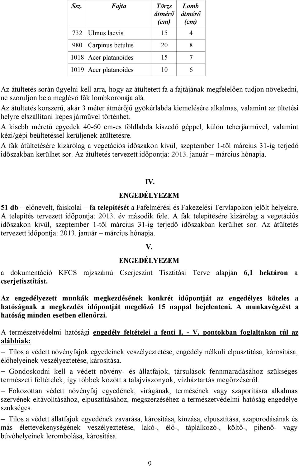 Az átültetés korszerű, akár 3 méter jű gyökérlabda kiemelésére alkalmas, valamint az ültetési helyre elszállítani képes járművel történhet.