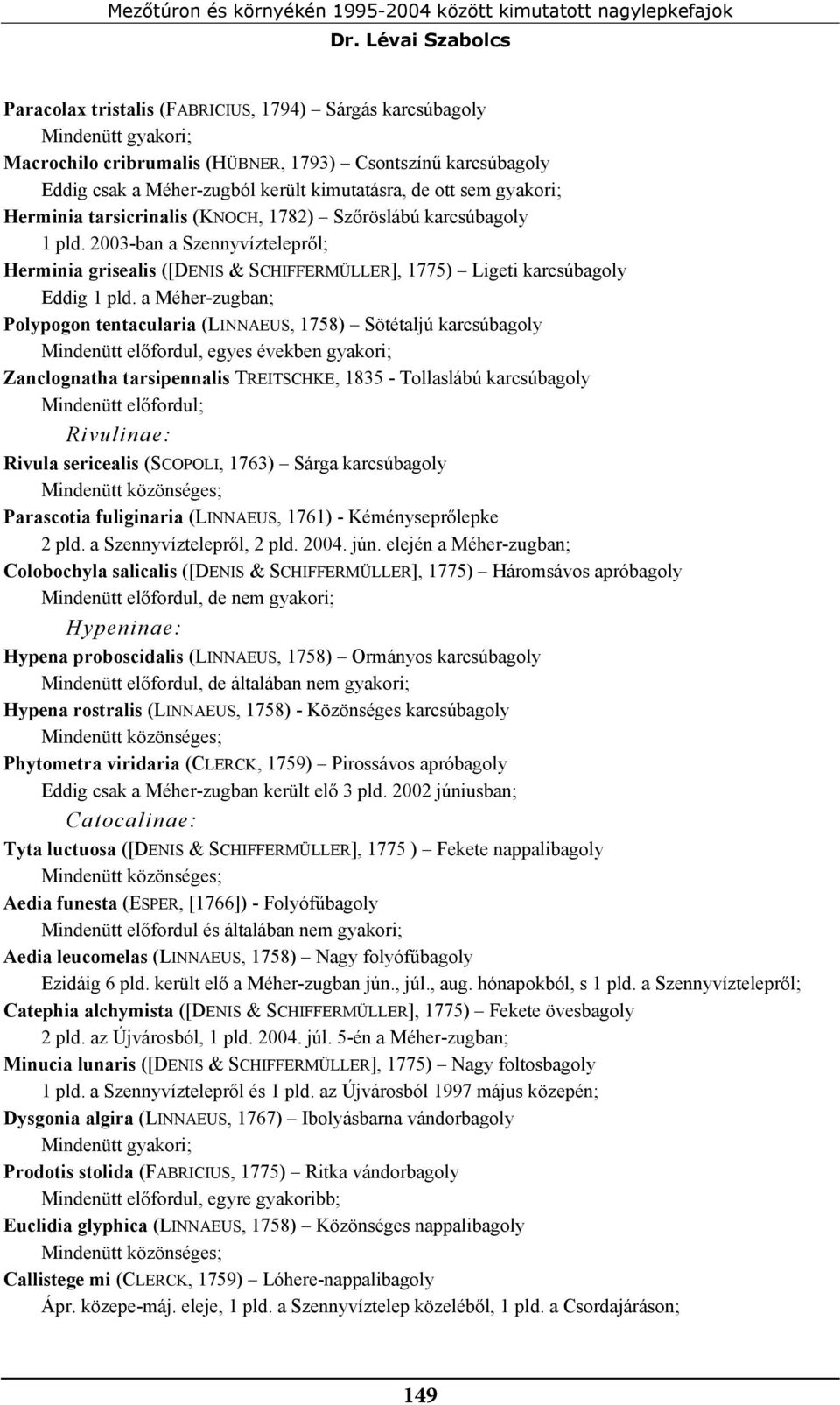gyakori; Herminia tarsicrinalis (KNOCH, 1782) Szőröslábú karcsúbagoly 1 pld. 2003-ban a Szennyvíztelepről; Herminia grisealis ([DENIS & SCHIFFERMÜLLER], 1775) Ligeti karcsúbagoly Eddig 1 pld.