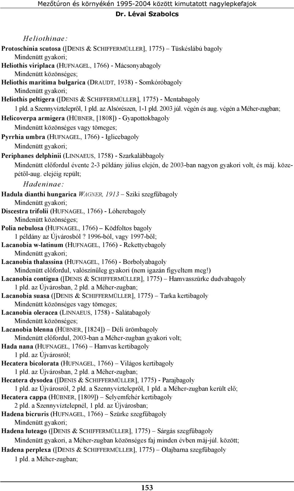 bulgarica (DRAUDT, 1938) - Somkóróbagoly Heliothis peltigera ([DENIS & SCHIFFERMÜLLER], 1775) - Mentabagoly 1 pld. a Szennyvíztelepről, 1 pld. az Alsórészen, 1-1 pld. 2003 júl. végén és aug.