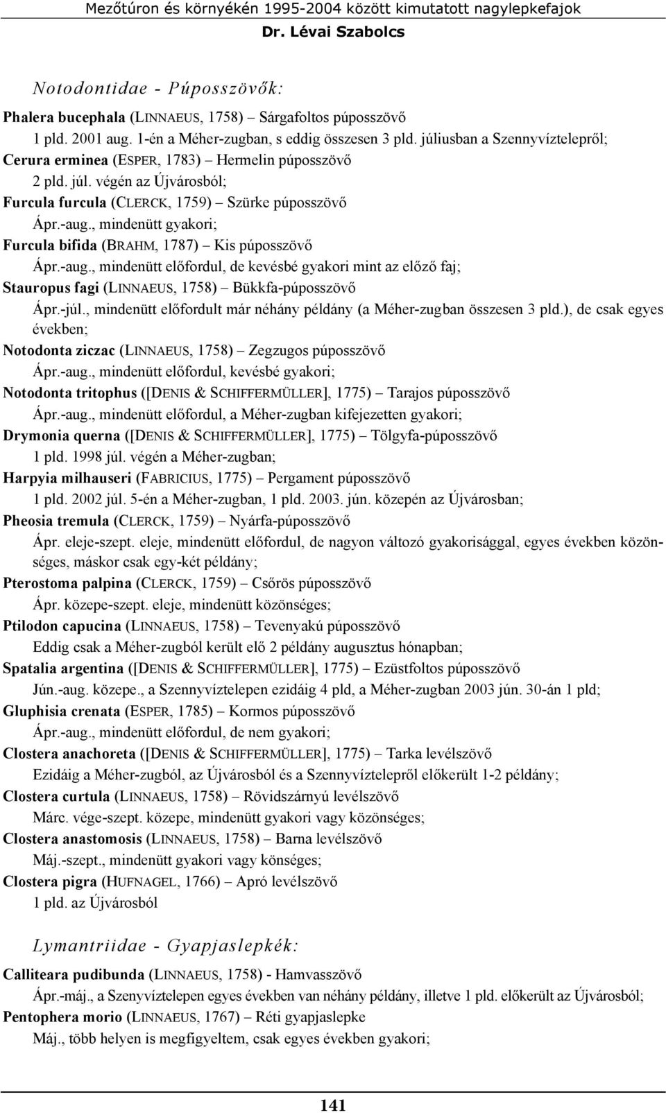 -aug., mindenütt gyakori; Furcula bifida (BRAHM, 1787) Kis púposszövő Ápr.-aug., mindenütt előfordul, de kevésbé gyakori mint az előző faj; Stauropus fagi (LINNAEUS, 1758) Bükkfa-púposszövő Ápr.-júl.