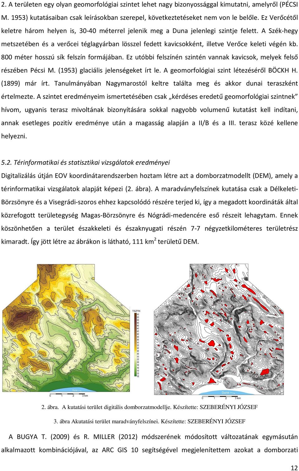 A Szék-hegy metszetében és a verőcei téglagyárban lösszel fedett kavicsokként, illetve Verőce keleti végén kb. 800 méter hosszú sík felszín formájában.