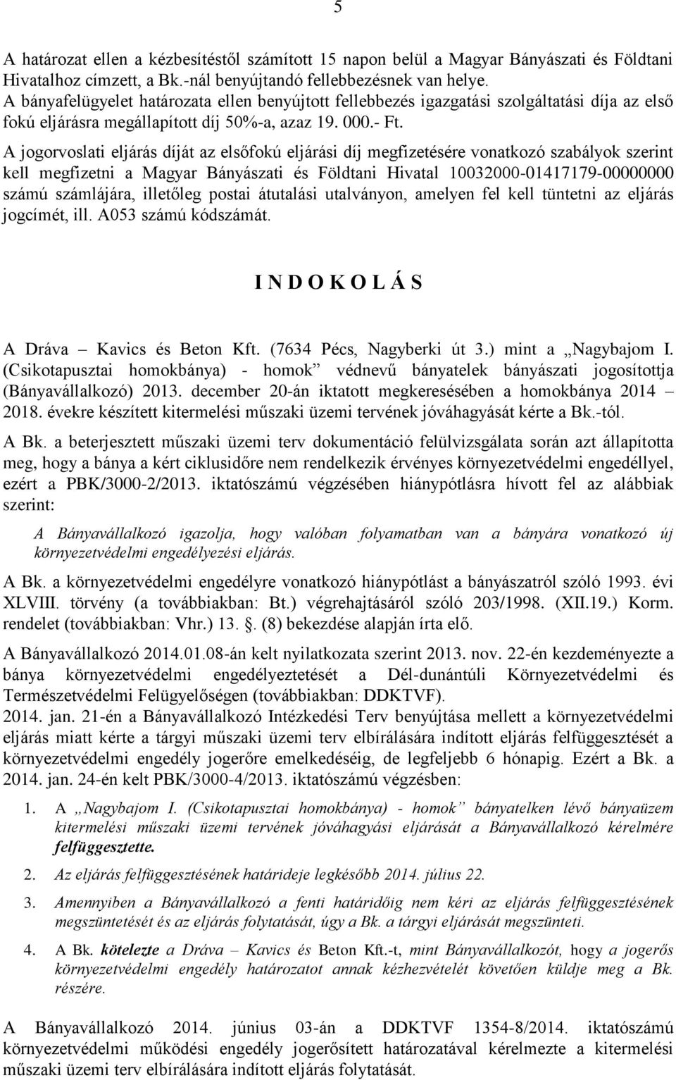 A jogorvoslati eljárás díját az elsőfokú eljárási díj megfizetésére vonatkozó szabályok szerint kell megfizetni a Magyar Bányászati és Földtani Hivatal 10032000-01417179-00000000 számú számlájára,