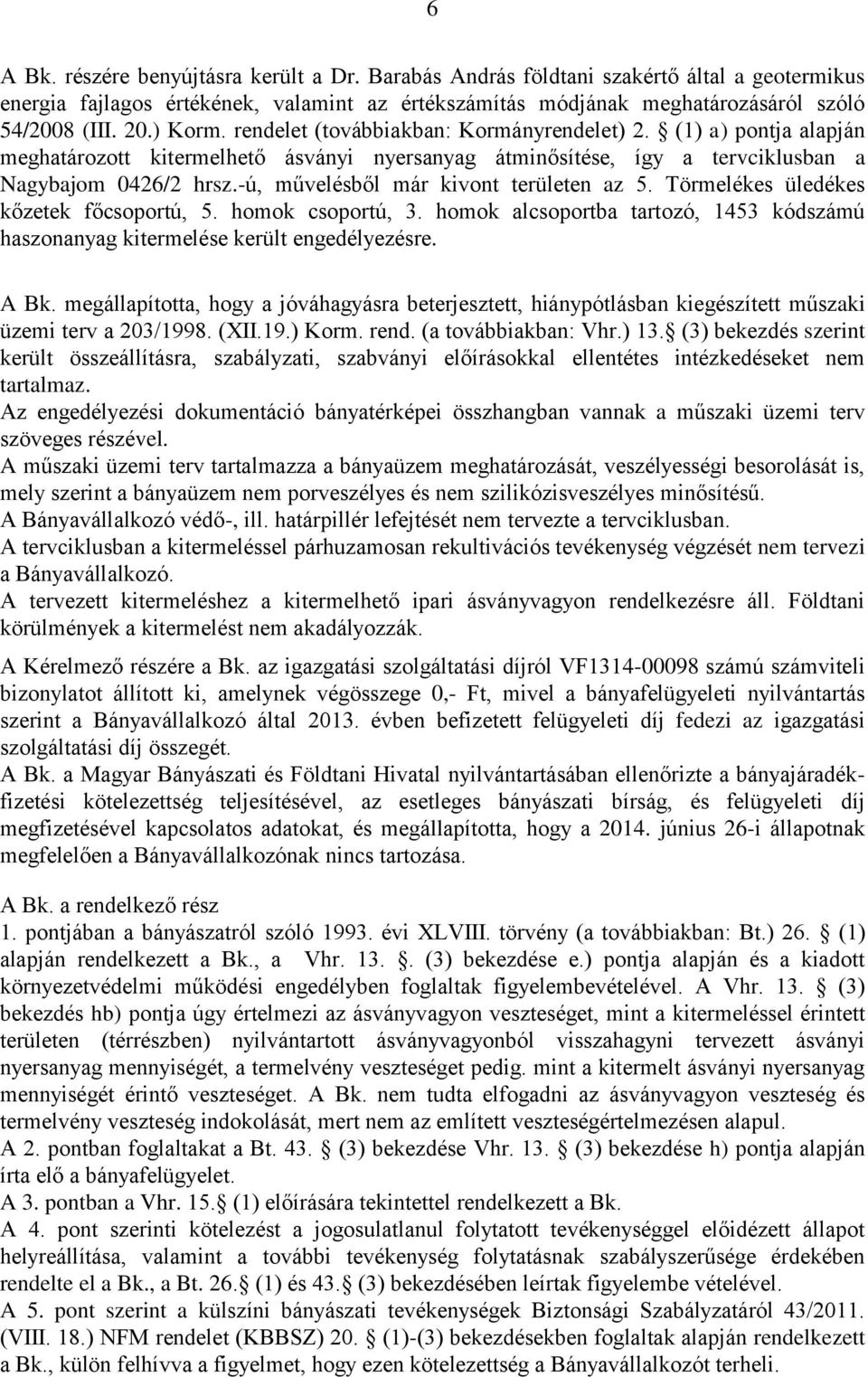 -ú, művelésből már kivont területen az 5. Törmelékes üledékes kőzetek főcsoportú, 5. homok csoportú, 3. homok alcsoportba tartozó, 1453 kódszámú haszonanyag kitermelése került engedélyezésre. A Bk.