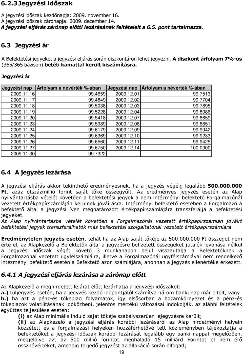 Jegyzési ár Jegyzési nap Árfolyam a névérték %-ában Jegyzési nap Árfolyam a névérték %-ában 2009.11.16 99.4659 2009.12.01 99.7513 2009.11.17 99.4849 2009.12.02 99.7704 2009.11.18 99.5038 2009.12.03 99.