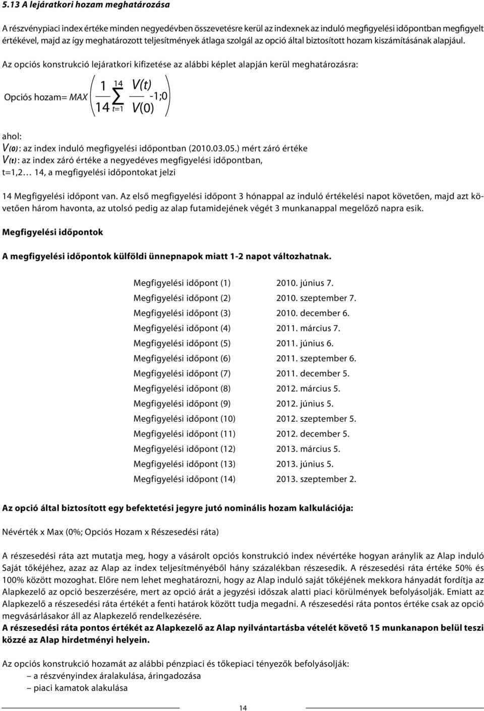 Az opciós konstrukció lejáratkori kifizetése az alábbi képlet alapján kerül meghatározásra: Opciós hozam= MAX ahol: 1 14 14 t=1 V(t) V(0) -1;0 V(0) : az index induló megfigyelési időpontban (2010.03.