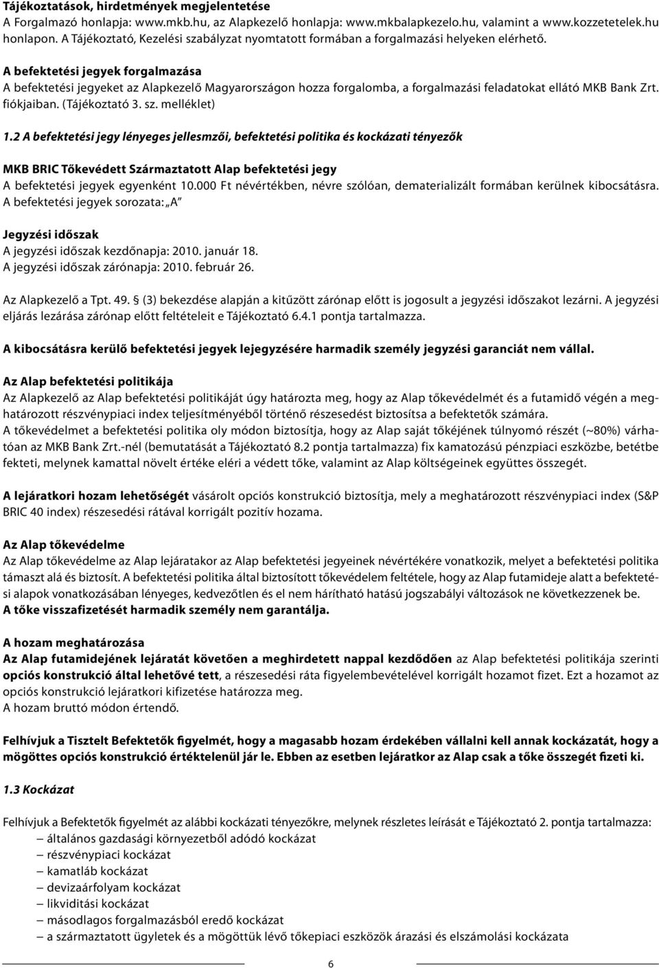 A befektetési jegyek forgalmazása A befektetési jegyeket az Alapkezelő Magyarországon hozza forgalomba, a forgalmazási feladatokat ellátó MKB Bank Zrt. fiókjaiban. (Tájékoztató 3. sz. melléklet) 1.