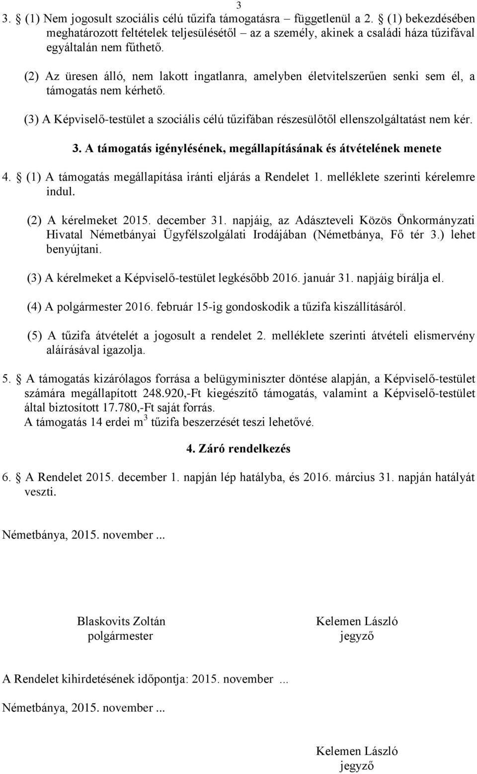 3. A támogatás igénylésének, megállapításának és átvételének menete 4. (1) A támogatás megállapítása iránti eljárás a Rendelet 1. melléklete szerinti kérelemre indul. (2) A kérelmeket 2015.