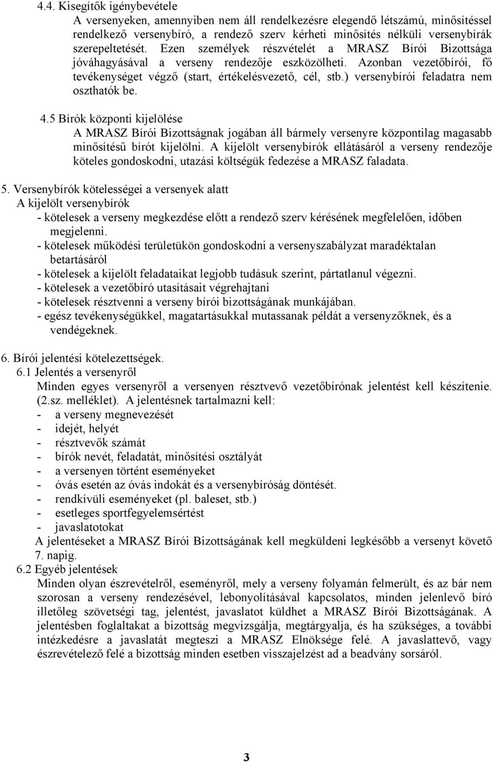 ) versenybírói feladatra nem oszthatók be. 4.5 Bírók központi kijelölése A MRASZ Bírói Bizottságnak jogában áll bármely versenyre központilag magasabb minősítésű bírót kijelölni.