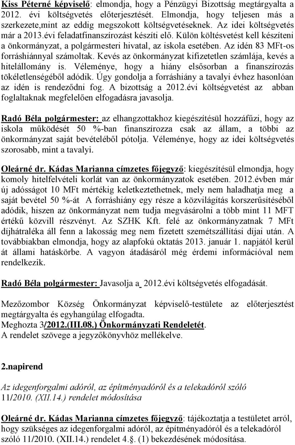 Az idén 83 MFt-os forráshiánnyal számoltak. Kevés az önkormányzat kifizetetlen számlája, kevés a hitelállomány is. Véleménye, hogy a hiány elsősorban a finanszírozás tökéletlenségéből adódik.