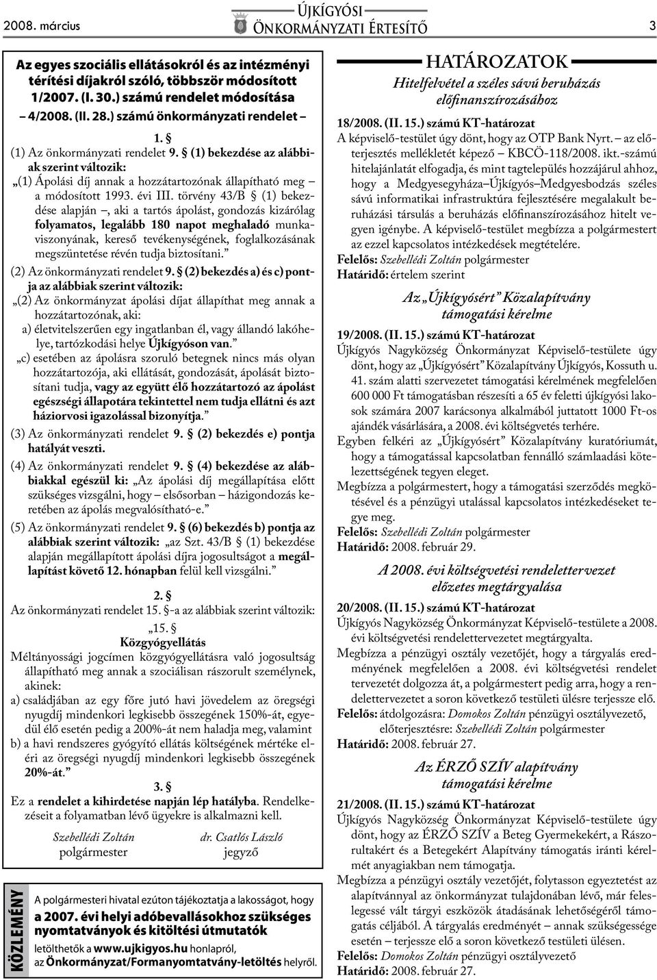 törvény 43/B (1) bekezdése alapján, aki a tartós ápolást, gondozás kizárólag folyamatos, legalább 180 napot meghaladó munkaviszonyának, kereső tevékenységének, foglalkozásának megszüntetése révén