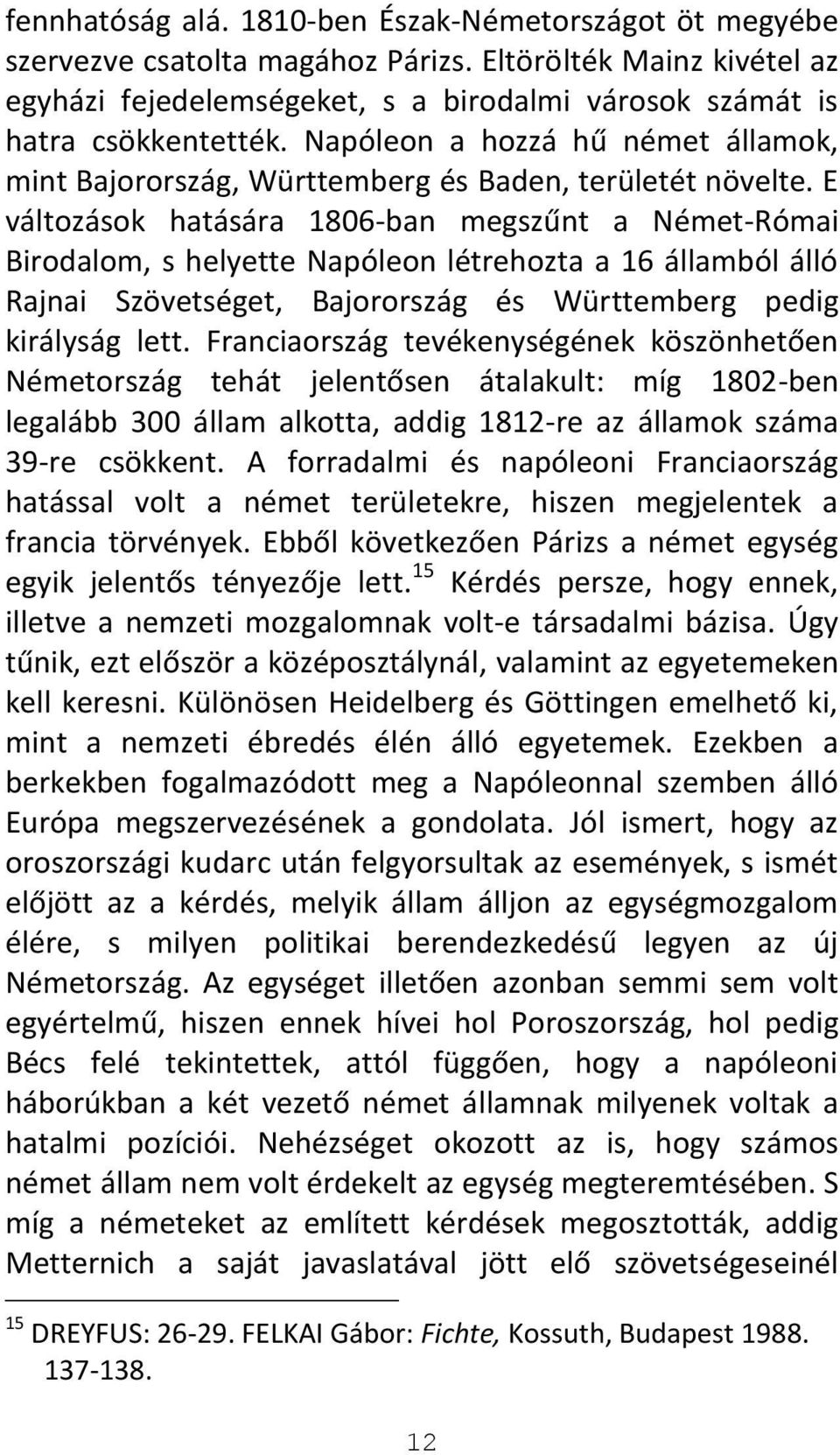 E változások hatására 1806-ban megszűnt a Német-Római Birodalom, s helyette Napóleon létrehozta a 16 államból álló Rajnai Szövetséget, Bajorország és Württemberg pedig királyság lett.