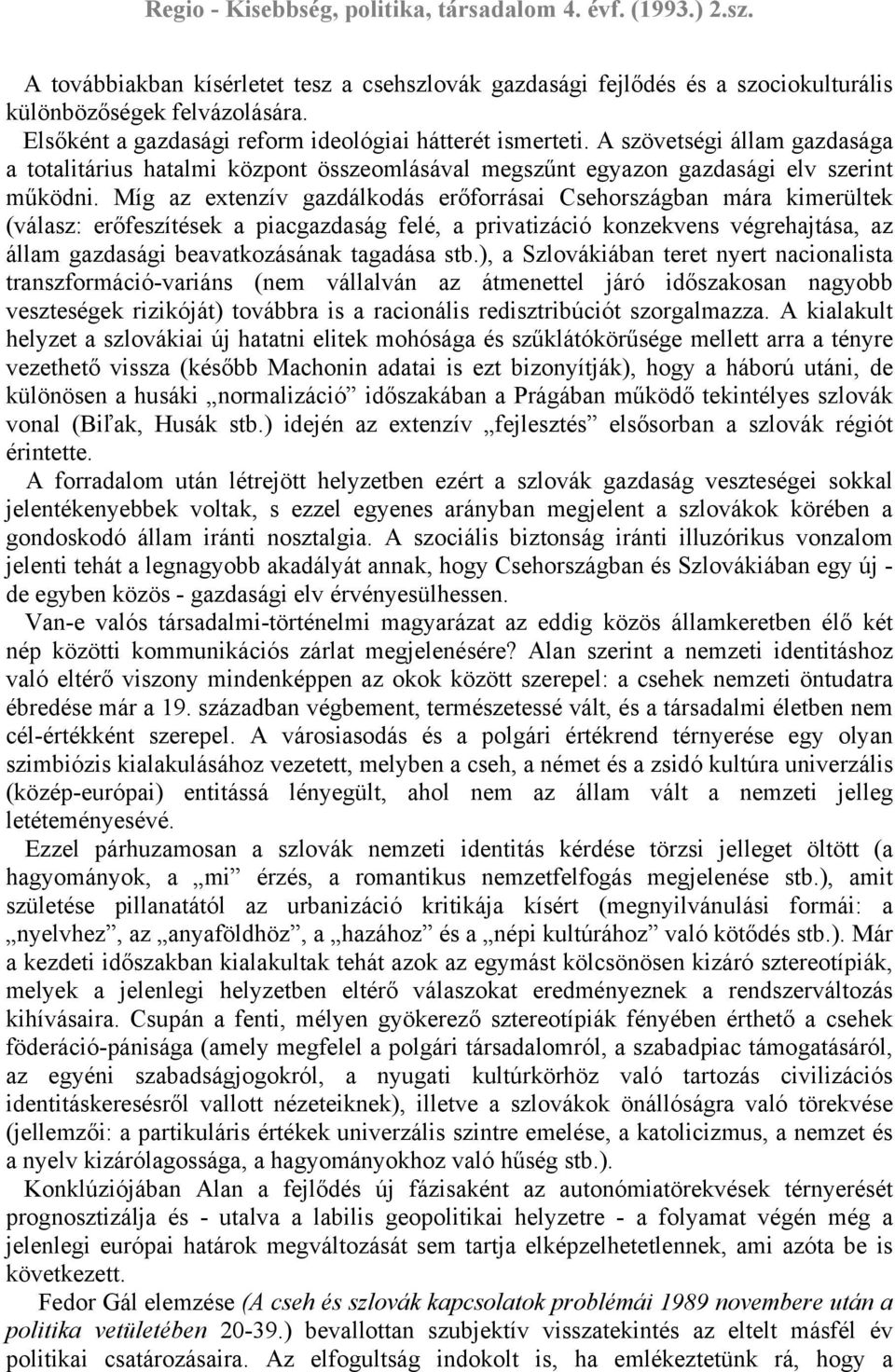 Míg az extenzív gazdálkodás erőforrásai Csehországban mára kimerültek (válasz: erőfeszítések a piacgazdaság felé, a privatizáció konzekvens végrehajtása, az állam gazdasági beavatkozásának tagadása