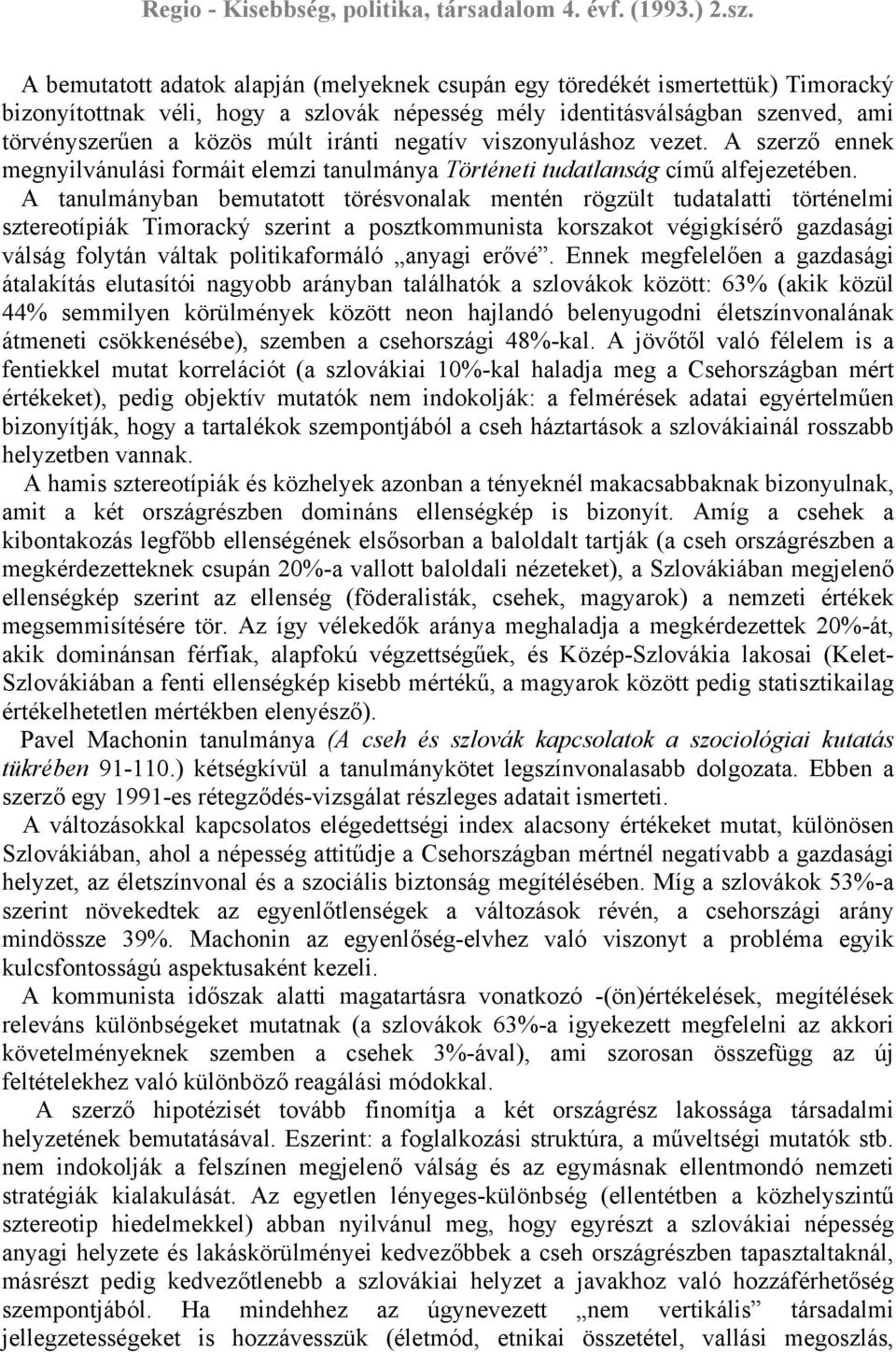 A tanulmányban bemutatott törésvonalak mentén rögzült tudatalatti történelmi sztereotípiák Timoracký szerint a posztkommunista korszakot végigkísérő gazdasági válság folytán váltak politikaformáló