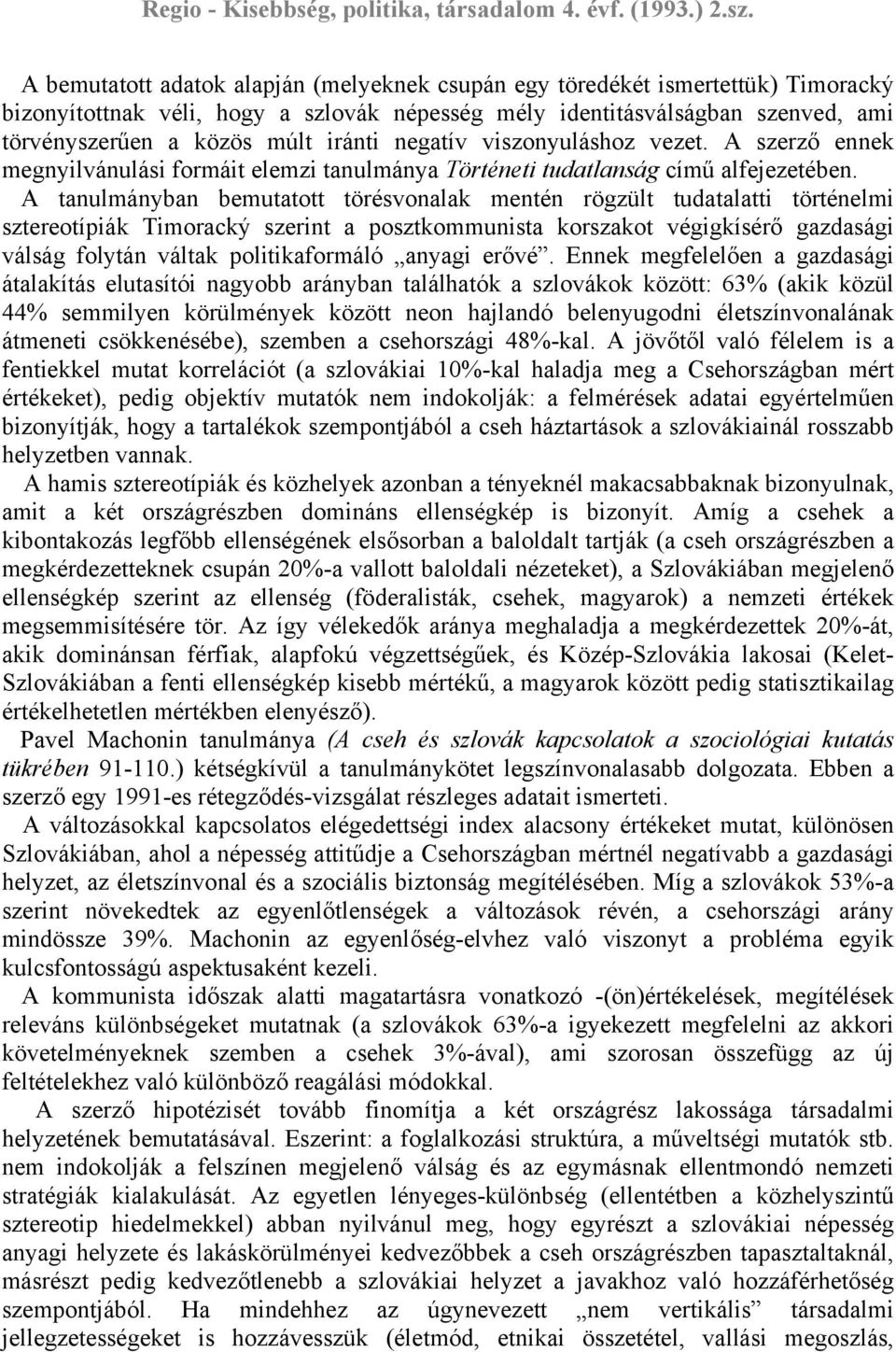 A tanulmányban bemutatott törésvonalak mentén rögzült tudatalatti történelmi sztereotípiák Timoracký szerint a posztkommunista korszakot végigkísérő gazdasági válság folytán váltak politikaformáló