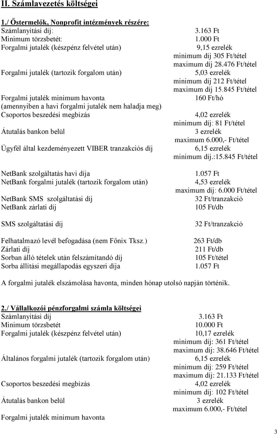 havonta (amennyiben a havi forgalmi jutalék nem haladja meg) Csoportos beszedési megbízás Átutalás bankon belül Ügyfél által kezdeményezett VIBER tranzakciós díj NetBank szolgáltatás havi díja