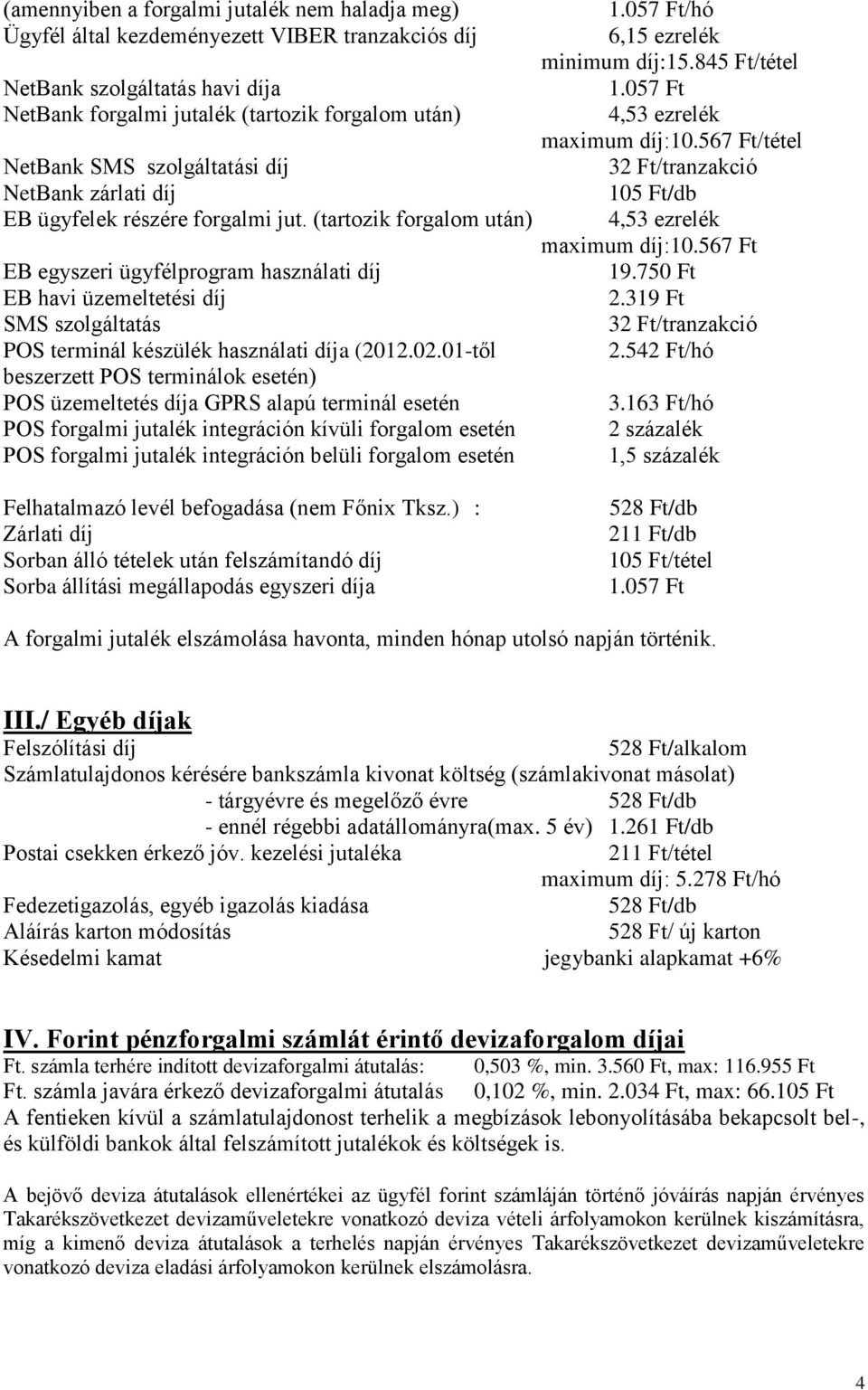 (tartozik forgalom után) EB egyszeri ügyfélprogram használati díj EB havi üzemeltetési díj SMS szolgáltatás POS terminál készülék használati díja (2012.02.