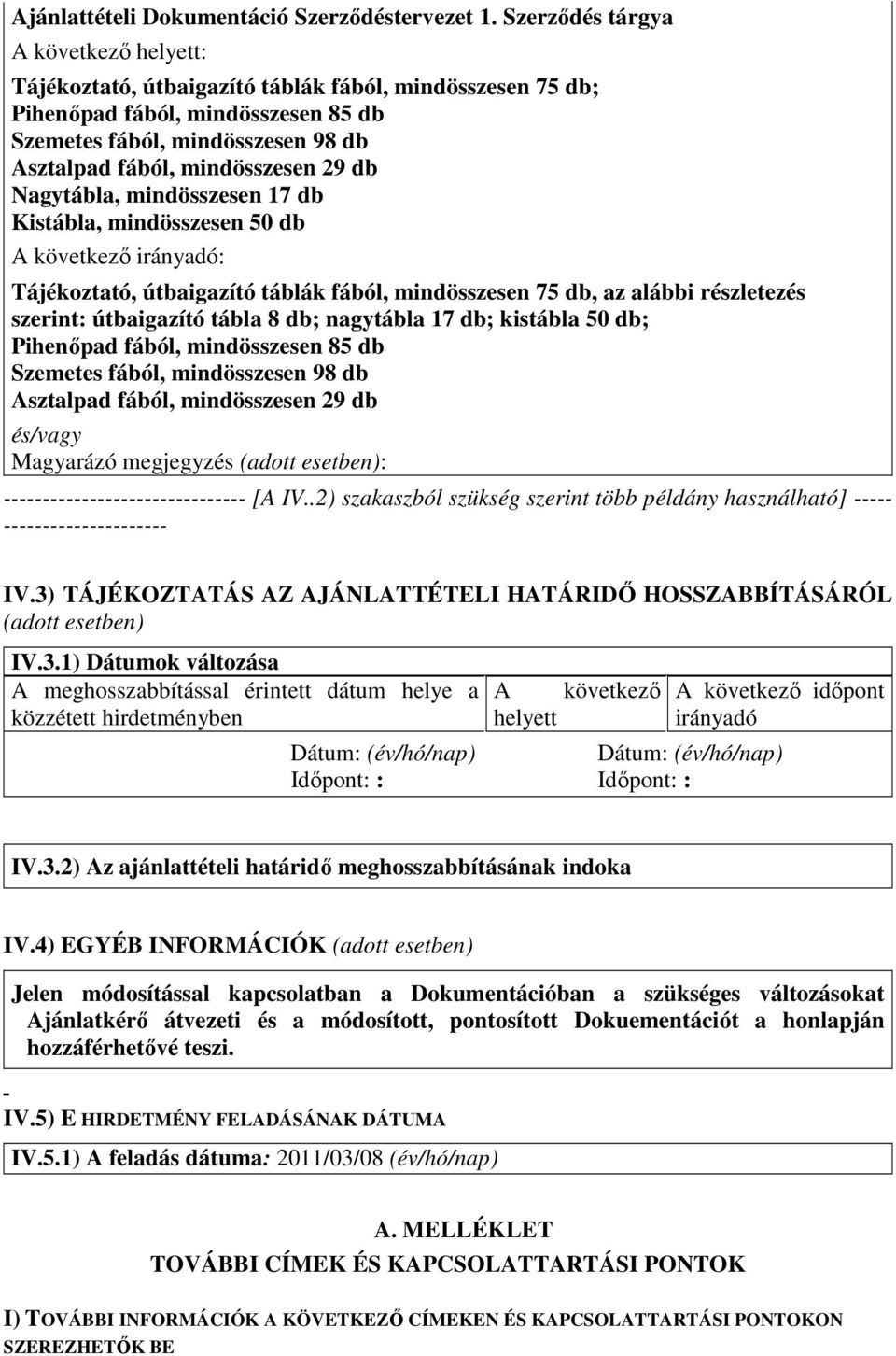 29 db Nagytábla, mindösszesen 17 db Kistábla, mindösszesen 50 db A következő irányadó: Tájékoztató, útbaigazító táblák fából, mindösszesen 75 db, az alábbi részletezés szerint: útbaigazító tábla 8