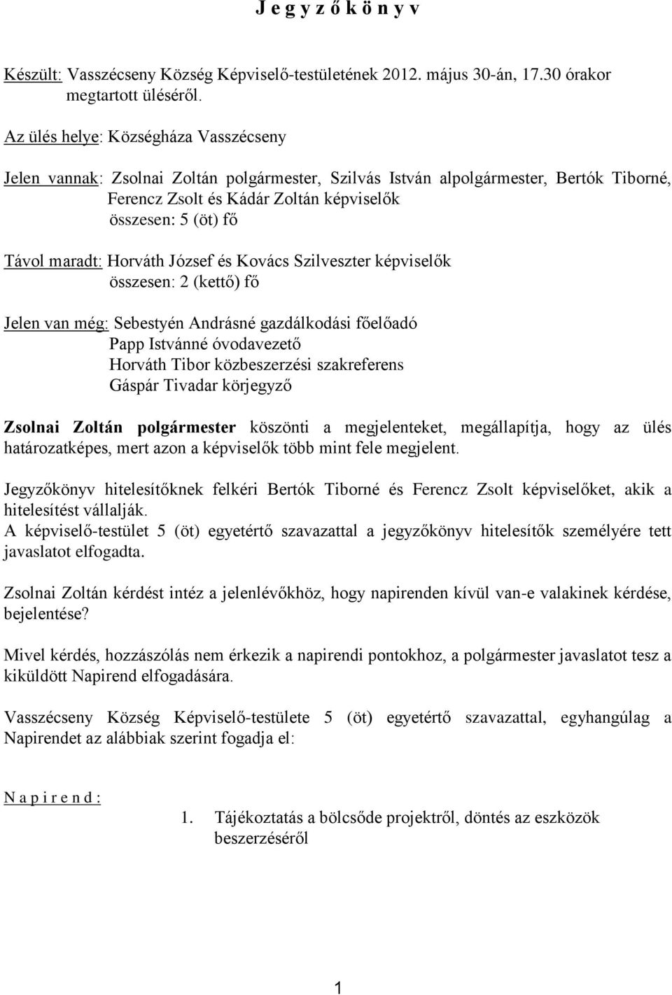 maradt: Horváth József és Kovács Szilveszter képviselők összesen: 2 (kettő) fő Jelen van még: Sebestyén Andrásné gazdálkodási főelőadó Papp Istvánné óvodavezető Horváth Tibor közbeszerzési