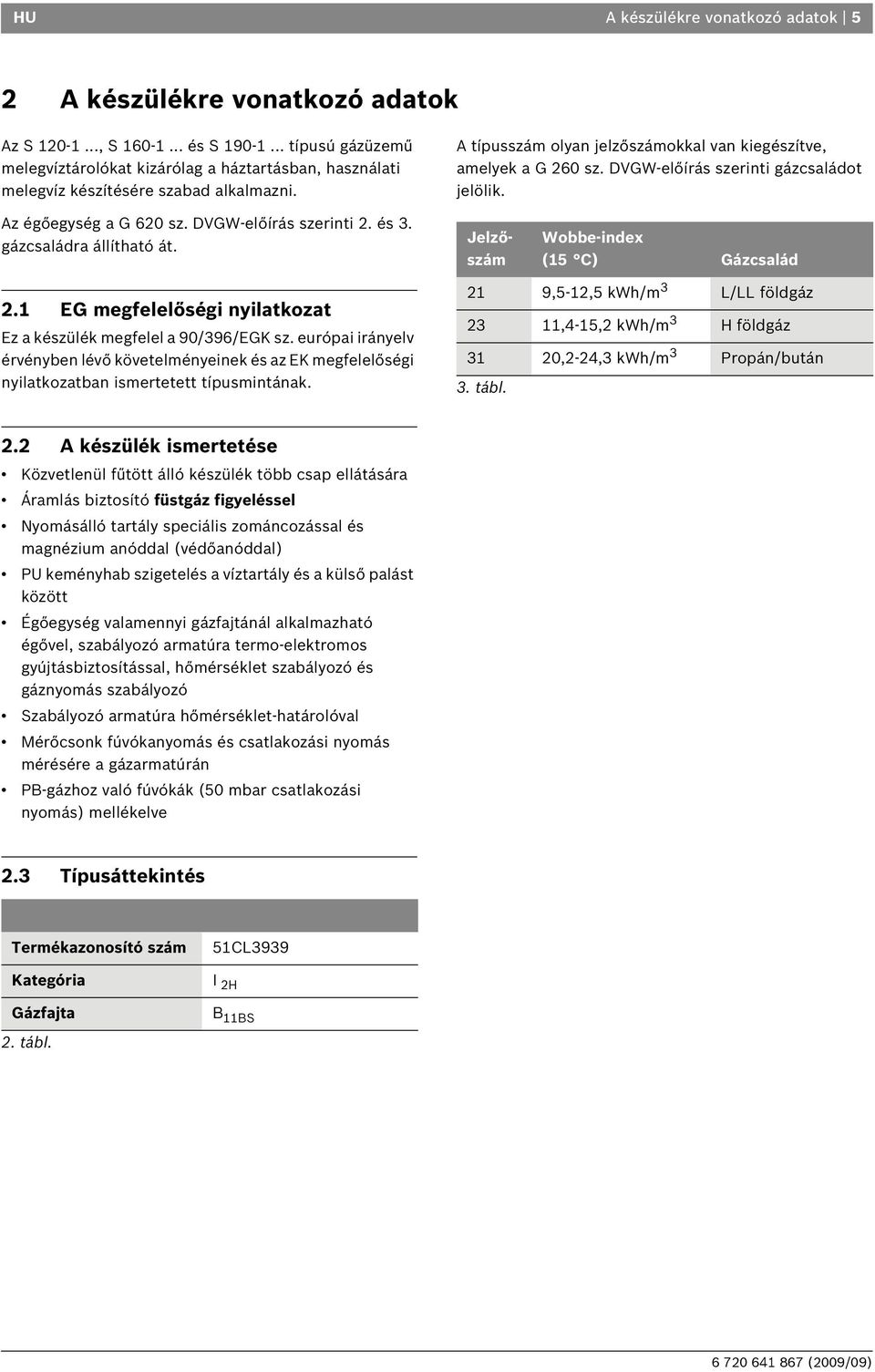 DVGW-előírás szerinti gázcsaládot jelölik. Az égőegység a G 620 sz. DVGW-előírás szerinti 2. és 3. gázcsaládra állítható át. Jelzőszám Wobbe-index (15 C) Gázcsalád 2.