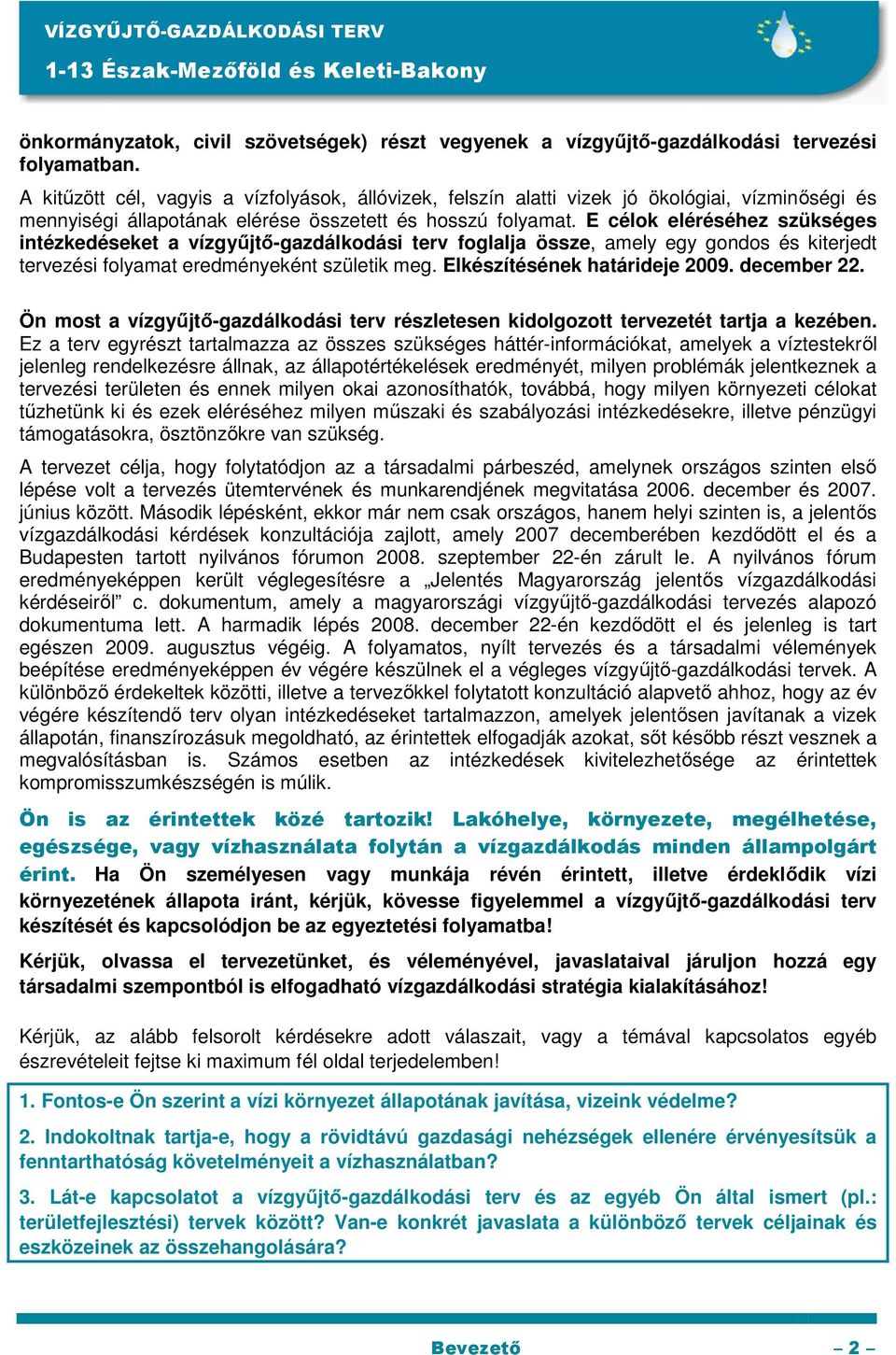 E célok eléréséhez szükséges intézkedéseket a vízgyőjtı-gazdálkodási terv foglalja össze, amely egy gondos és kiterjedt tervezési folyamat eredményeként születik meg. Elkészítésének határideje 2009.