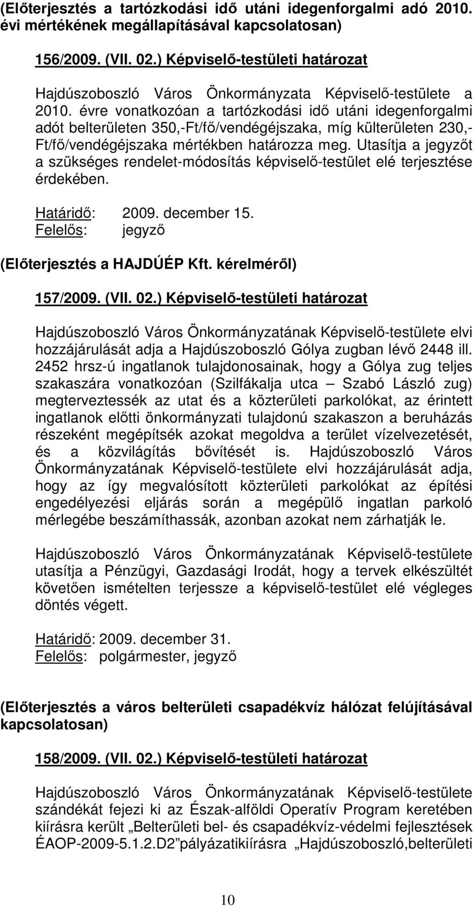 évre vonatkozóan a tartózkodási idı utáni idegenforgalmi adót belterületen 350,-Ft/fı/vendégéjszaka, míg külterületen 230,- Ft/fı/vendégéjszaka mértékben határozza meg.