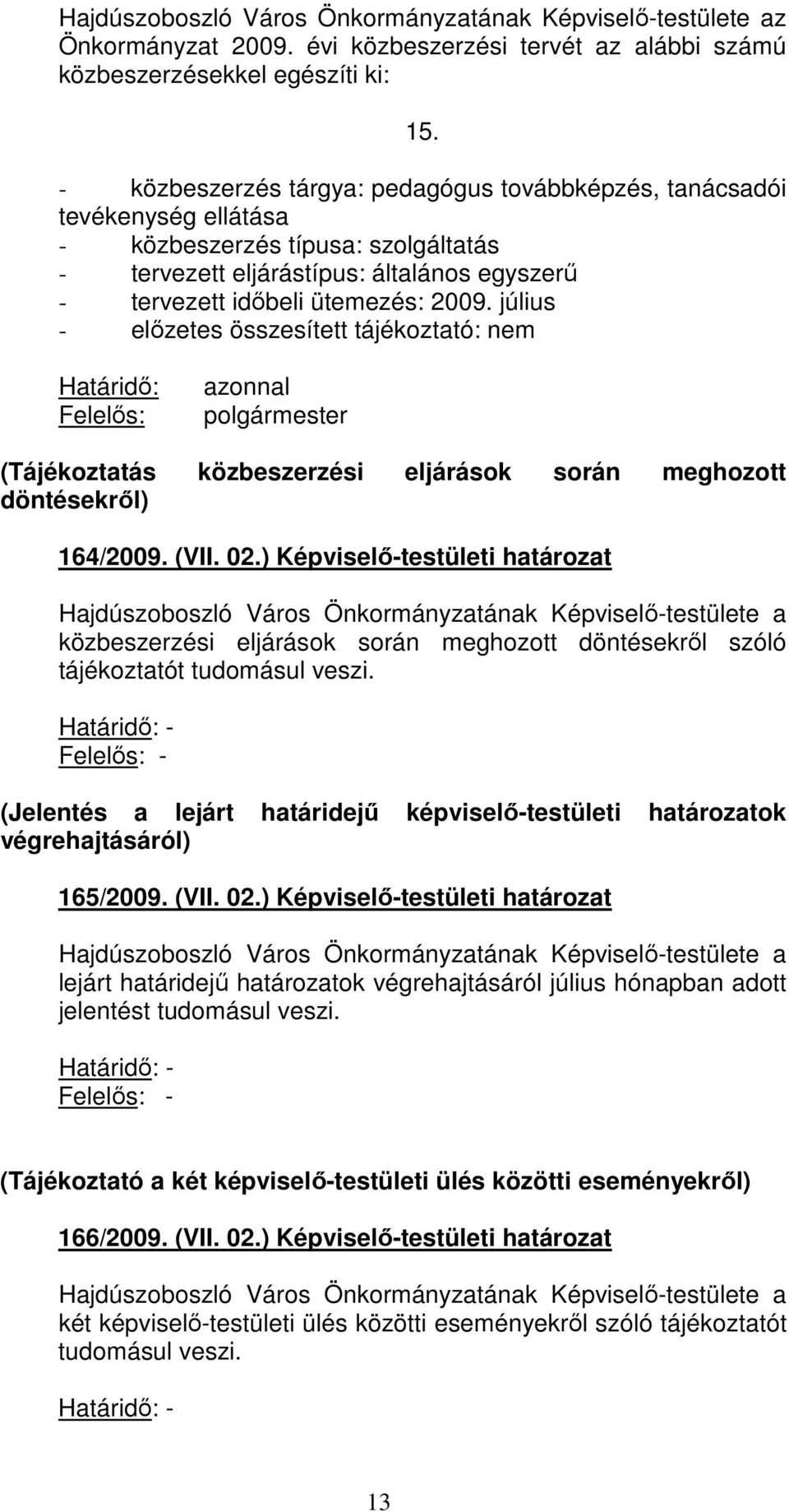 július - elızetes összesített tájékoztató: nem Határidı: Felelıs: azonnal polgármester (Tájékoztatás közbeszerzési eljárások során meghozott döntésekrıl) 164/2009. (VII. 02.