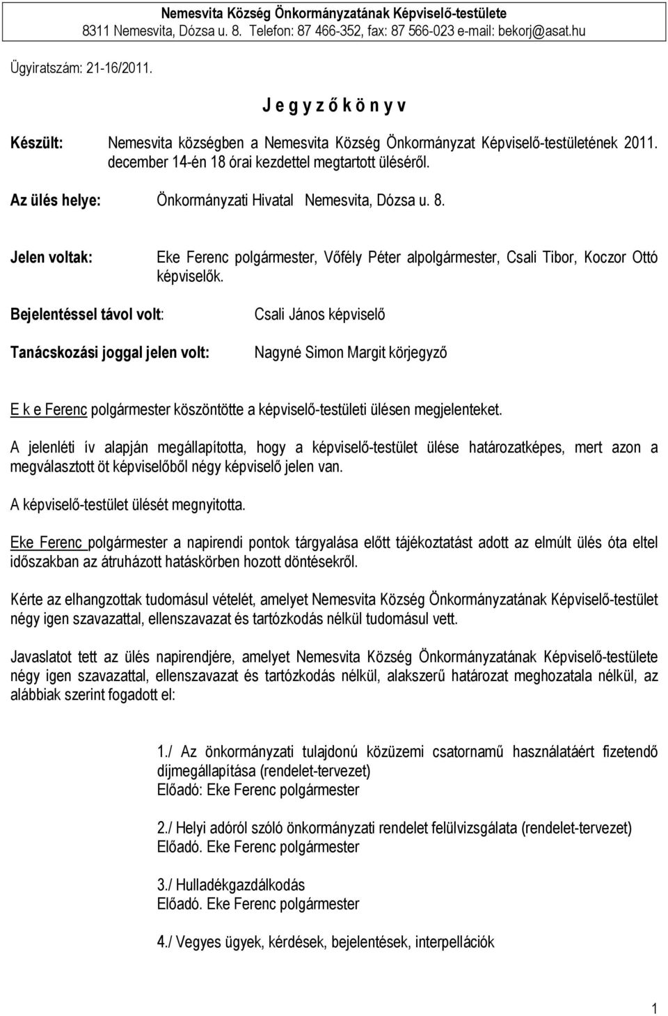 Az ülés helye: Önkormányzati Hivatal Nemesvita, Dózsa u. 8. Jelen voltak: Eke Ferenc polgármester, Vőfély Péter alpolgármester, Csali Tibor, Koczor Ottó képviselők.