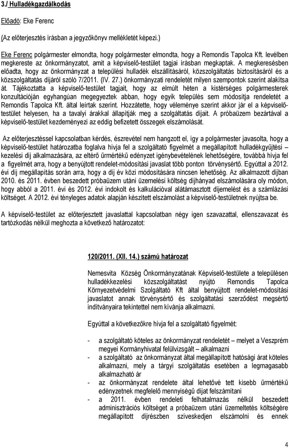 A megkeresésben előadta, hogy az önkormányzat a települési hulladék elszállításáról, közszolgáltatás biztosításáról és a közszolgáltatás díjáról szóló 7/2011. (IV. 27.