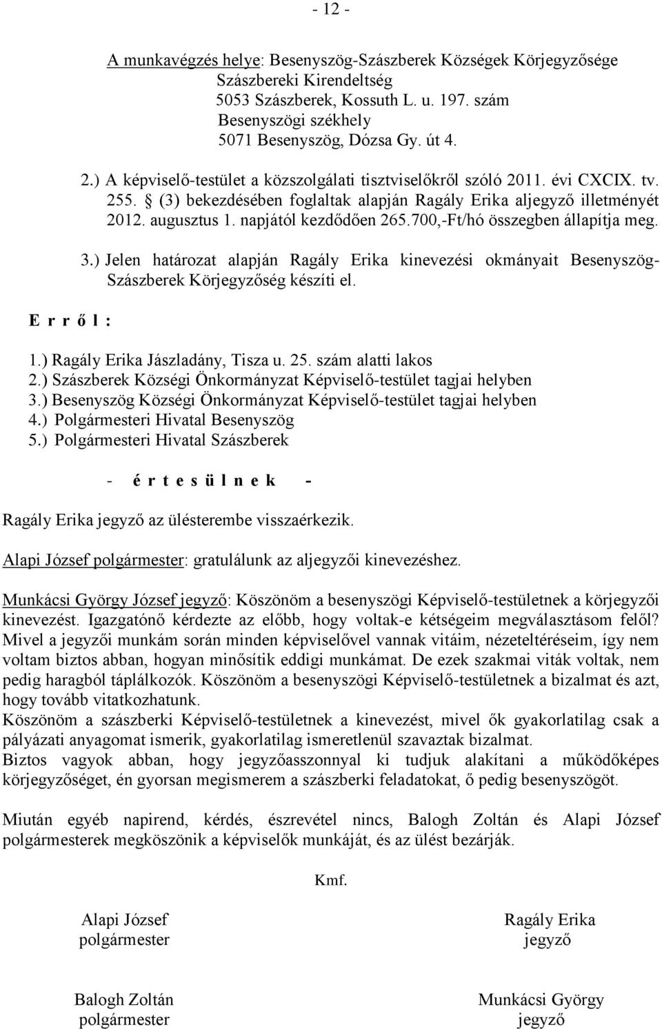 700,-Ft/hó összegben állapítja meg. 3.) Jelen határozat alapján Ragály Erika kinevezési okmányait Besenyszög- Szászberek Körjegyzőség készíti el. 1.) Ragály Erika Jászladány, Tisza u. 25.