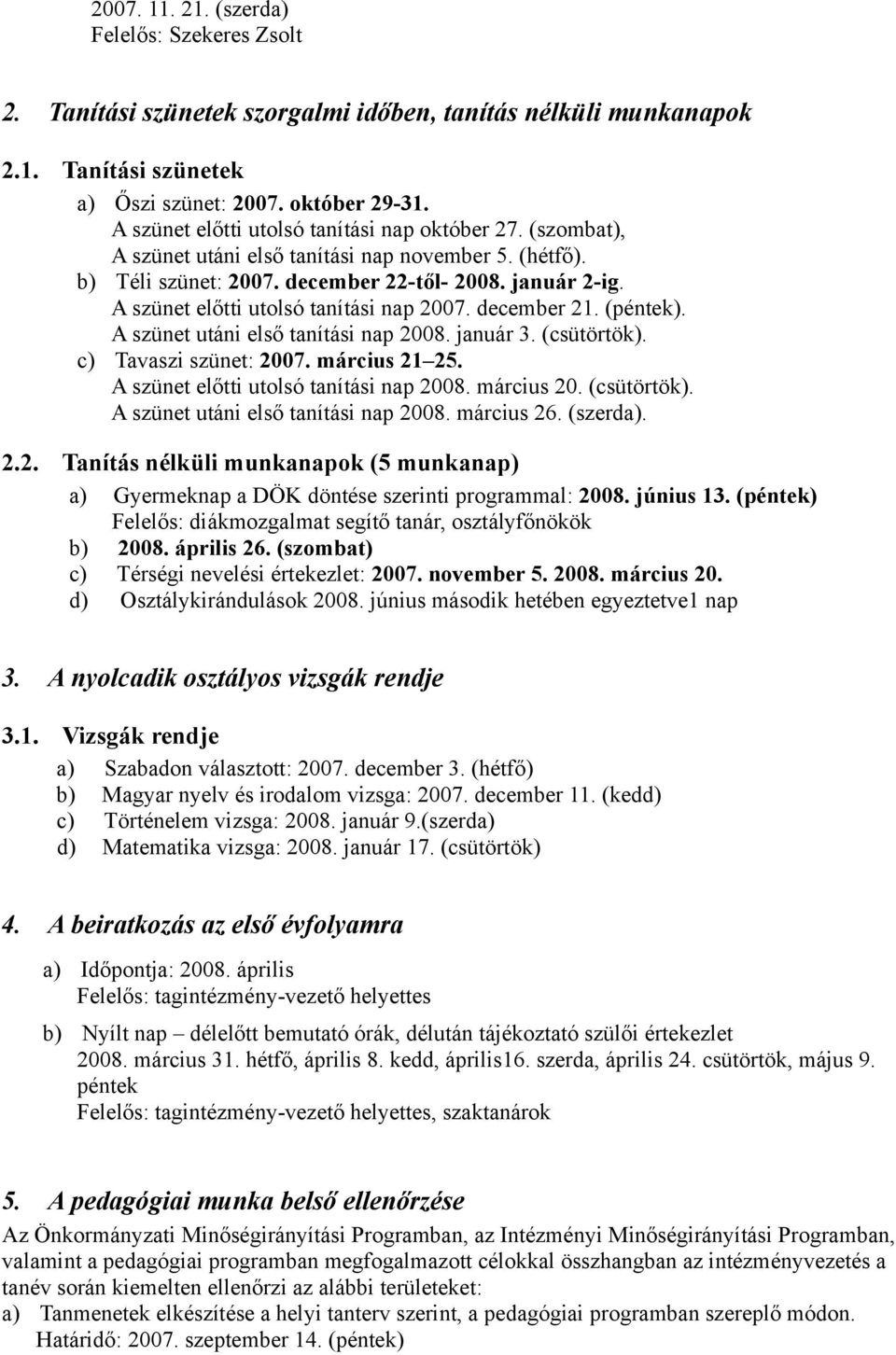 A szünet előtti utolsó tanítási nap 2007. december 21. (péntek). A szünet utáni első tanítási nap 2008. január 3. (csütörtök). c) Tavaszi szünet: 2007. március 21 25.