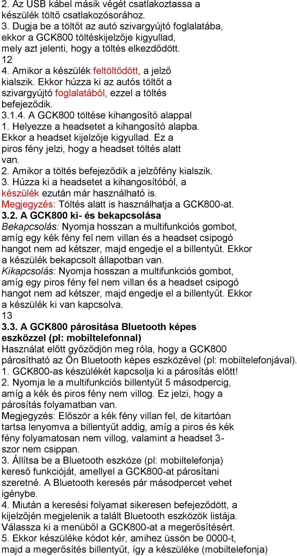 Ekkor húzza ki az autós töltőt a szivargyújtó foglalatából, ezzel a töltés befejeződik. 3.1.4. A GCK800 töltése kihangosító alappal 1. Helyezze a headsetet a kihangosító alapba.