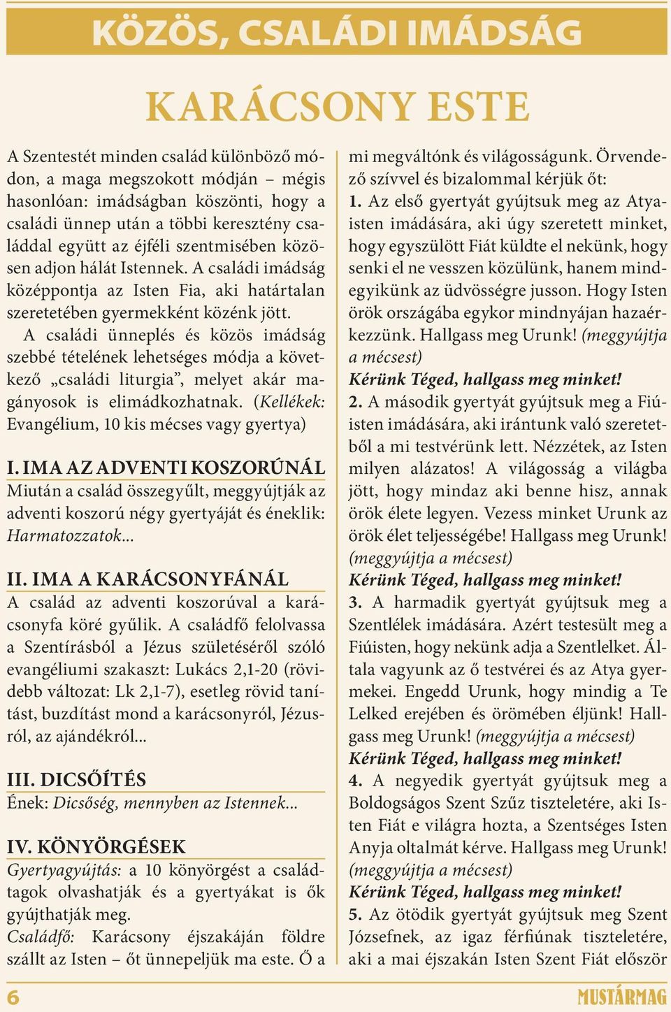 A családi ünneplés és közös imádság szebbé tételének lehetséges módja a következő családi liturgia, melyet akár magányosok is elimádkozhatnak. (Kellékek: Evangélium, 10 kis mécses vagy gyertya) I.