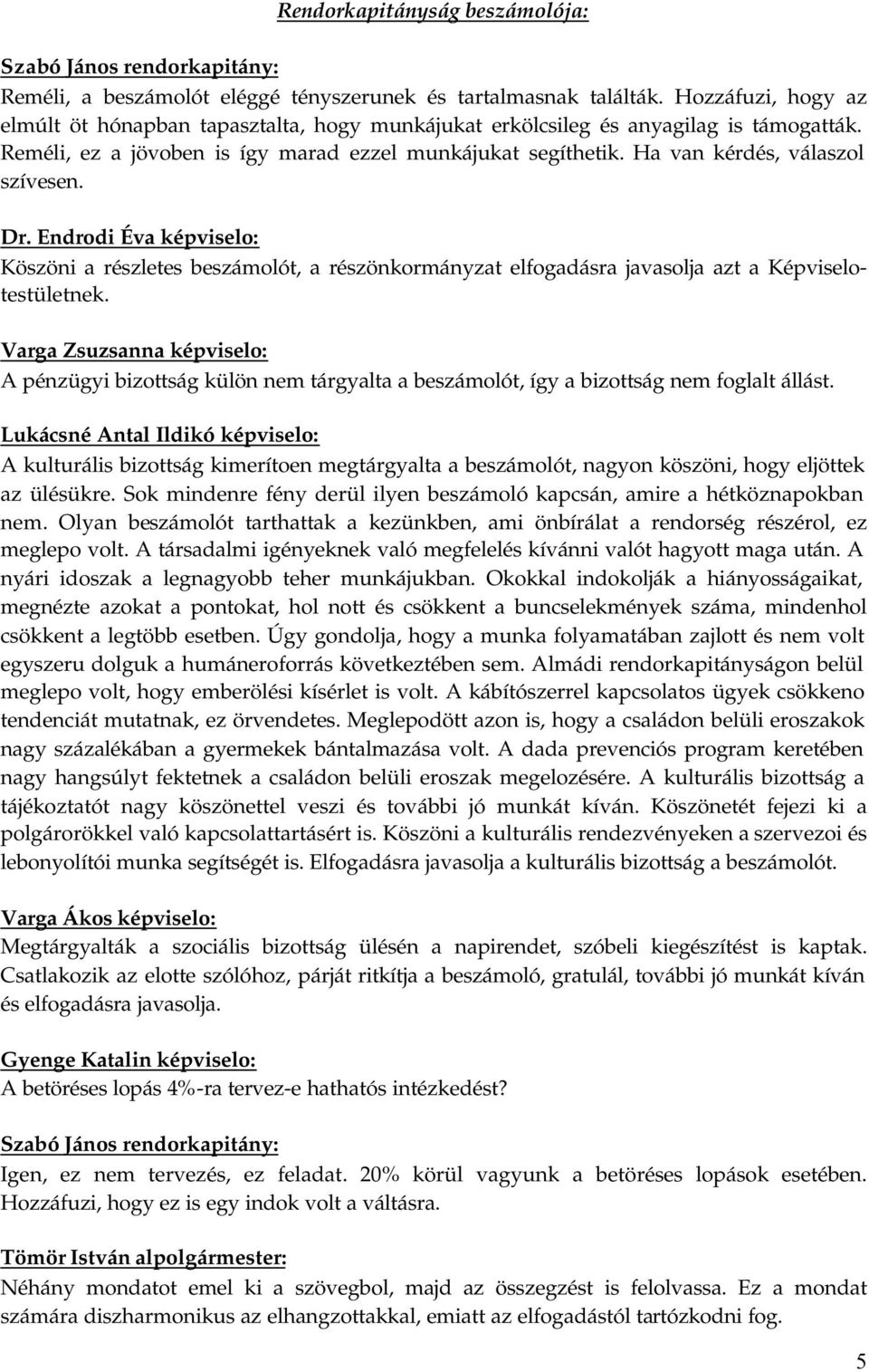 Ha van kérdés, válaszol szívesen. Dr. Endrodi Éva képviselo: Köszöni a részletes beszámolót, a részönkormányzat elfogadásra javasolja azt a Képviselotestületnek.