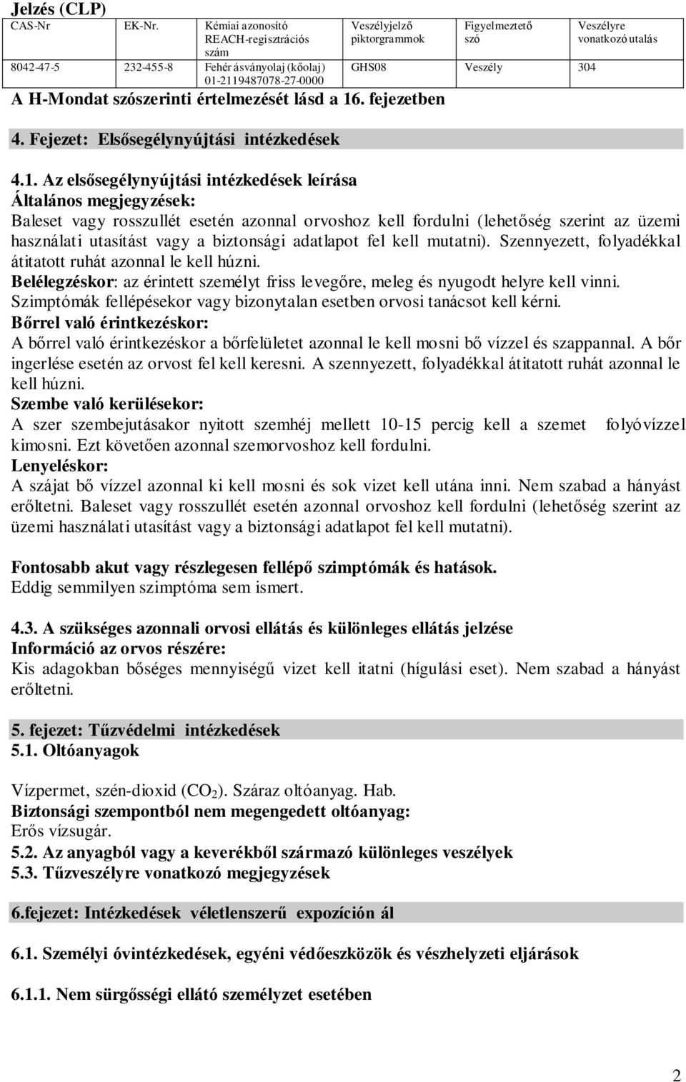 Az elsősegélynyújtási intézkedések leírása Általános megjegyzések: Baleset vagy rosszullét esetén azonnal orvoshoz kell fordulni (lehetőség szerint az üzemi használati utasítást vagy a biztonsági