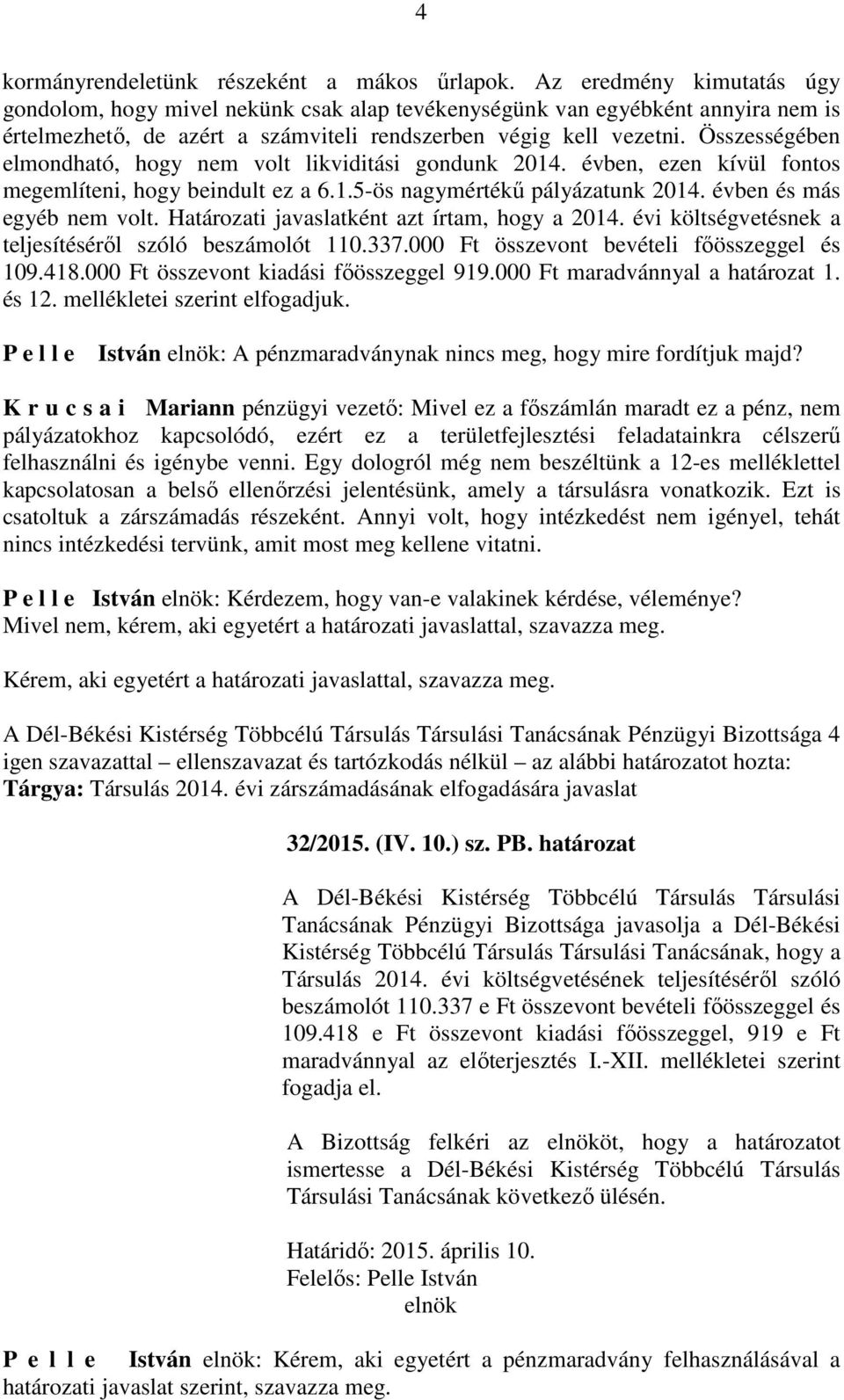 Összességében elmondható, hogy nem volt likviditási gondunk 2014. évben, ezen kívül fontos megemlíteni, hogy beindult ez a 6.1.5-ös nagymértékű pályázatunk 2014. évben és más egyéb nem volt.