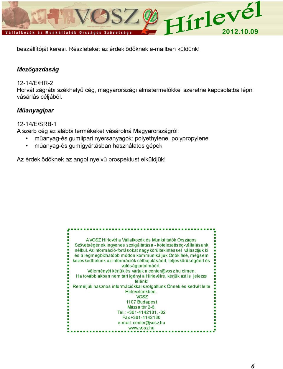 Műanyagipar 12-14/E/SRB-1 A szerb cég az alábbi termékeket vásárolná Magyarországról: műanyag-és gumiipari nyersanyagok: polyethylene, polypropylene műanyag-és gumigyártásban használatos gépek Az