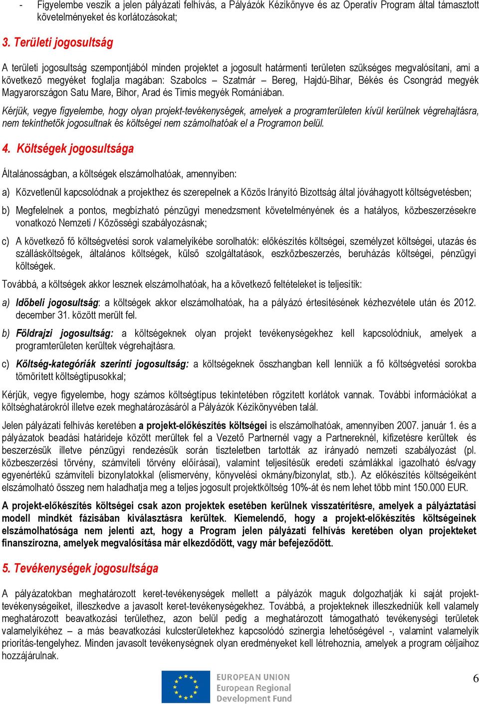 Hajdú-Bihar, Békés és Csongrád megyék Magyarországon Satu Mare, Bihor, Arad és Timis megyék Romániában.