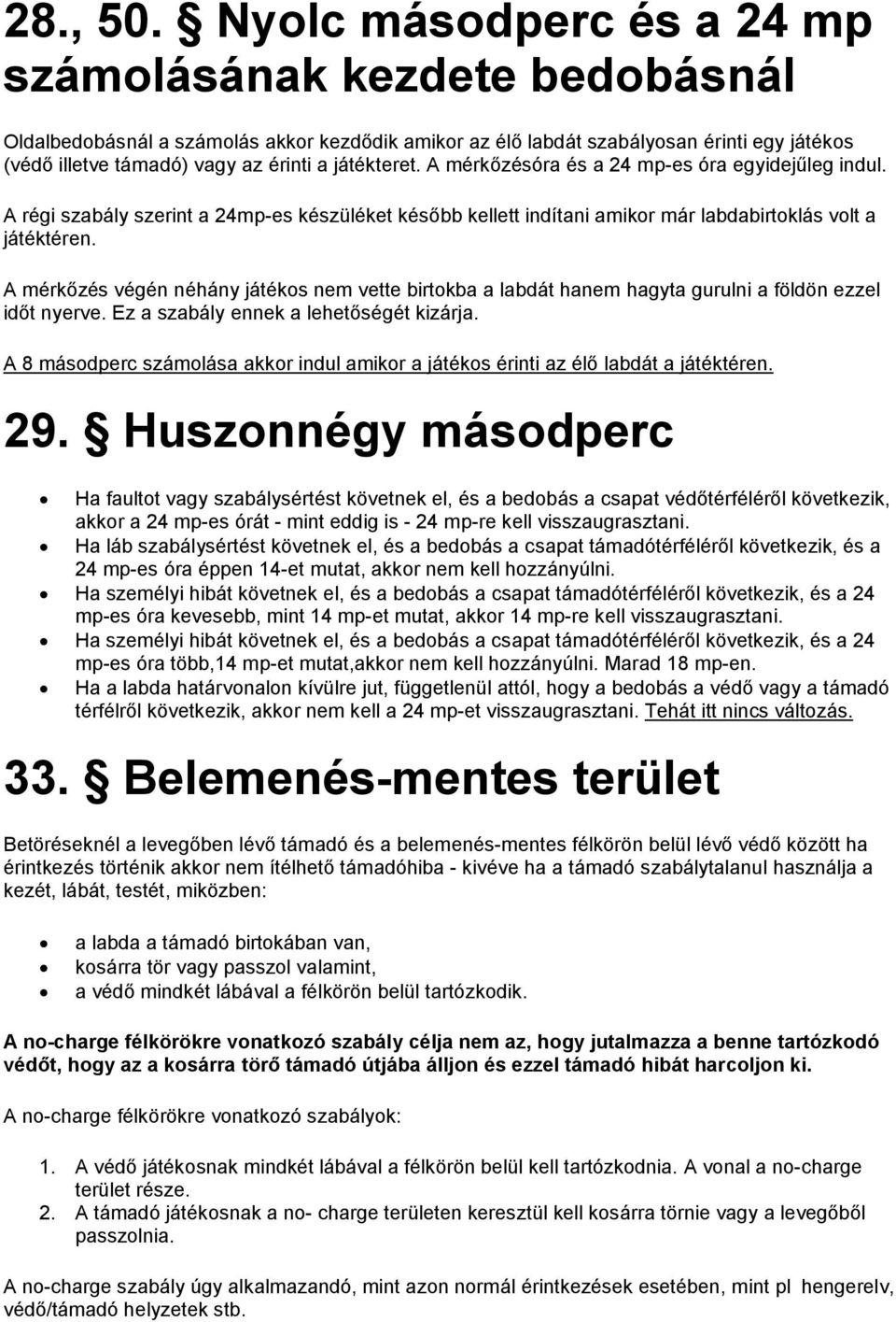 játékteret. A mérkőzésóra és a 24 mp-es óra egyidejűleg indul. A régi szabály szerint a 24mp-es készüléket később kellett indítani amikor már labdabirtoklás volt a játéktéren.