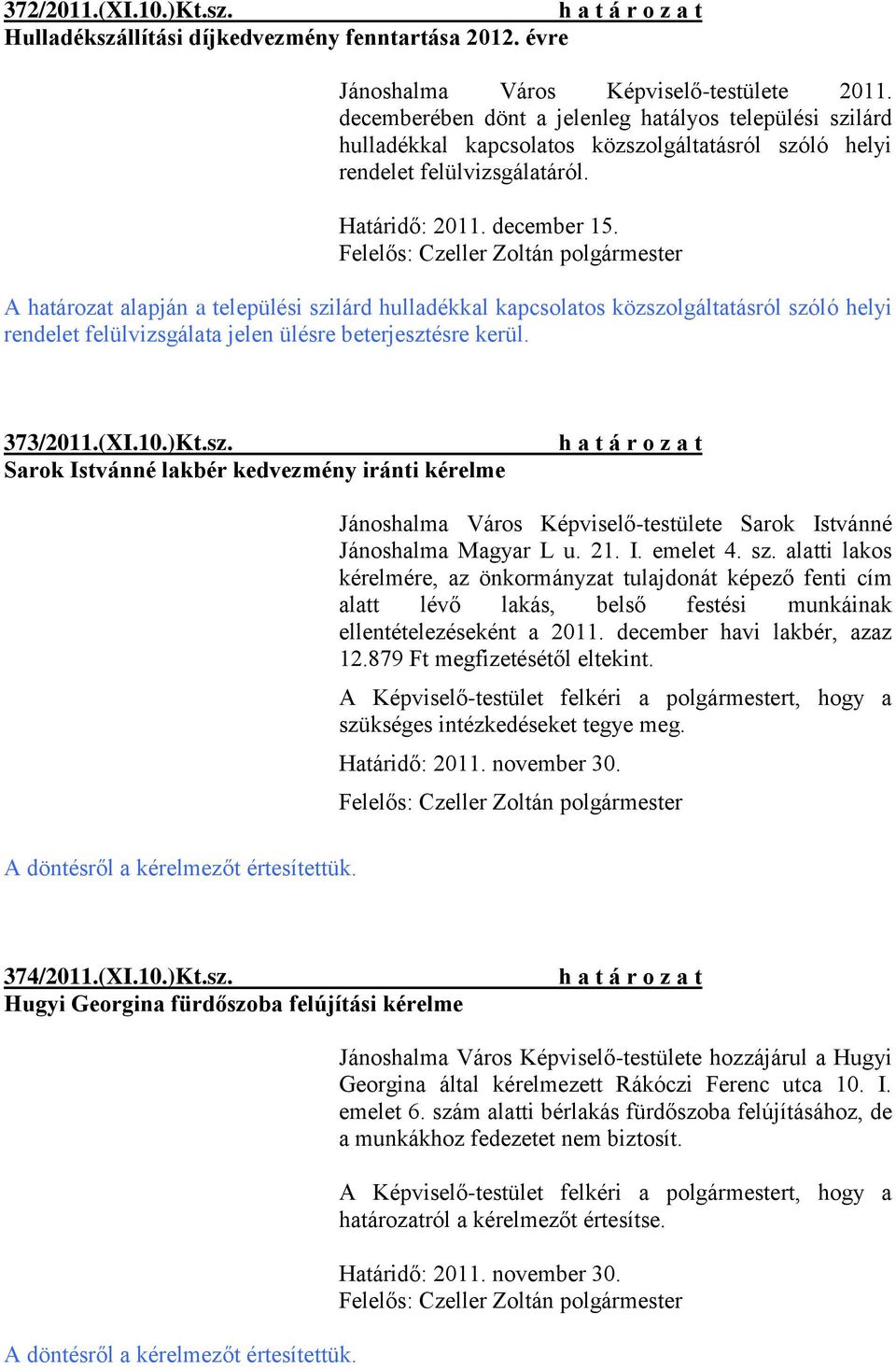 A határozat alapján a települési szilárd hulladékkal kapcsolatos közszolgáltatásról szóló helyi rendelet felülvizsgálata jelen ülésre beterjesztésre kerül. 373/2011.(XI.10.)Kt.sz. Sarok Istvánné lakbér kedvezmény iránti kérelme A döntésről a kérelmezőt értesítettük.