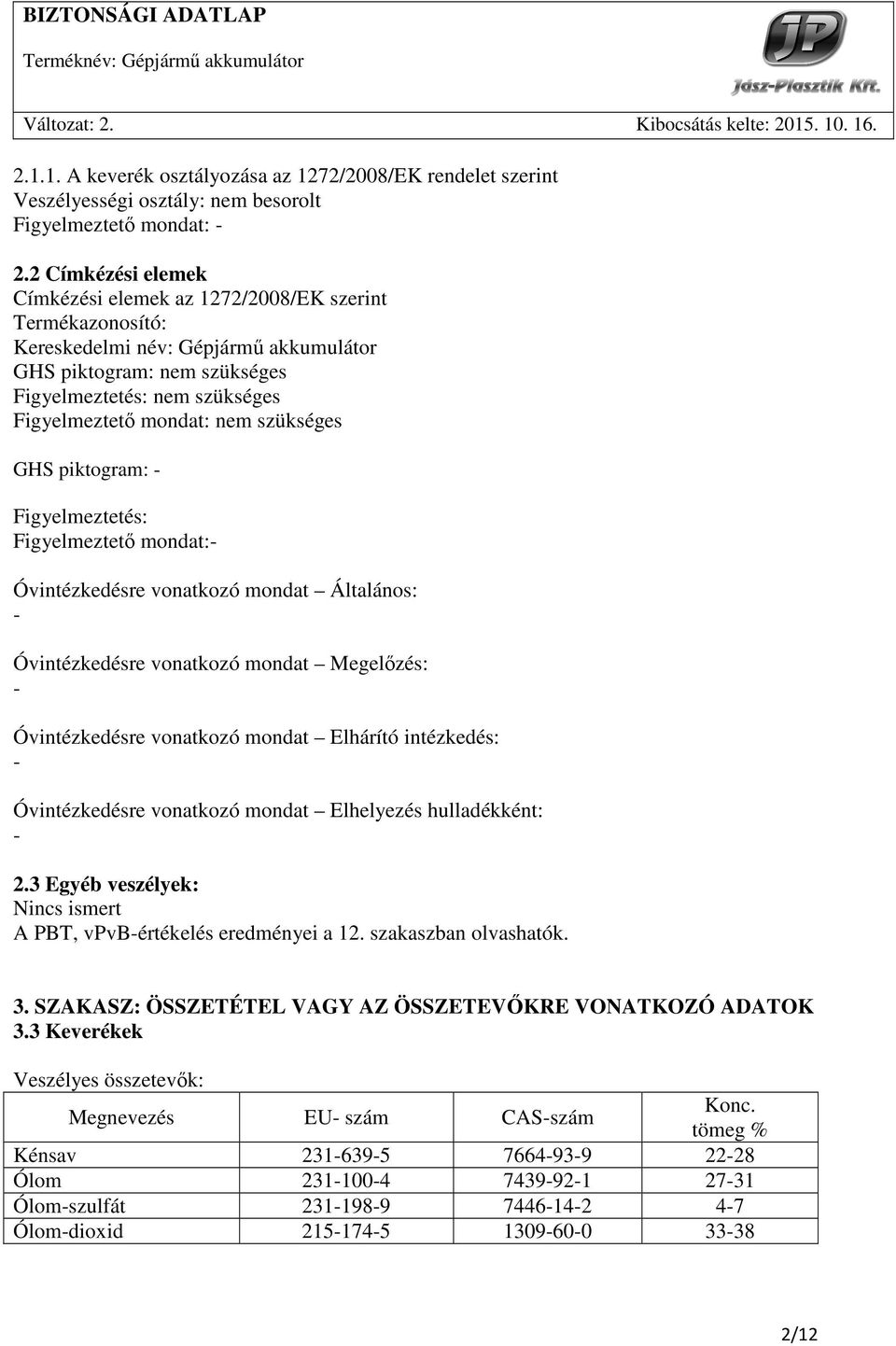 nem szükséges GHS piktogram: - Figyelmeztetés: Figyelmeztetı mondat:- Óvintézkedésre vonatkozó mondat Általános: - Óvintézkedésre vonatkozó mondat Megelızés: - Óvintézkedésre vonatkozó mondat