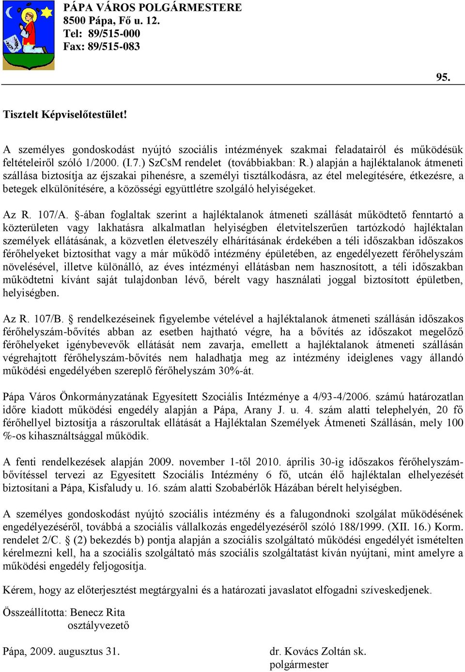 ) alapján a hajléktalanok átmeneti szállása biztosítja az éjszakai pihenésre, a személyi tisztálkodásra, az étel melegítésére, étkezésre, a betegek elkülönítésére, a közösségi együttlétre szolgáló