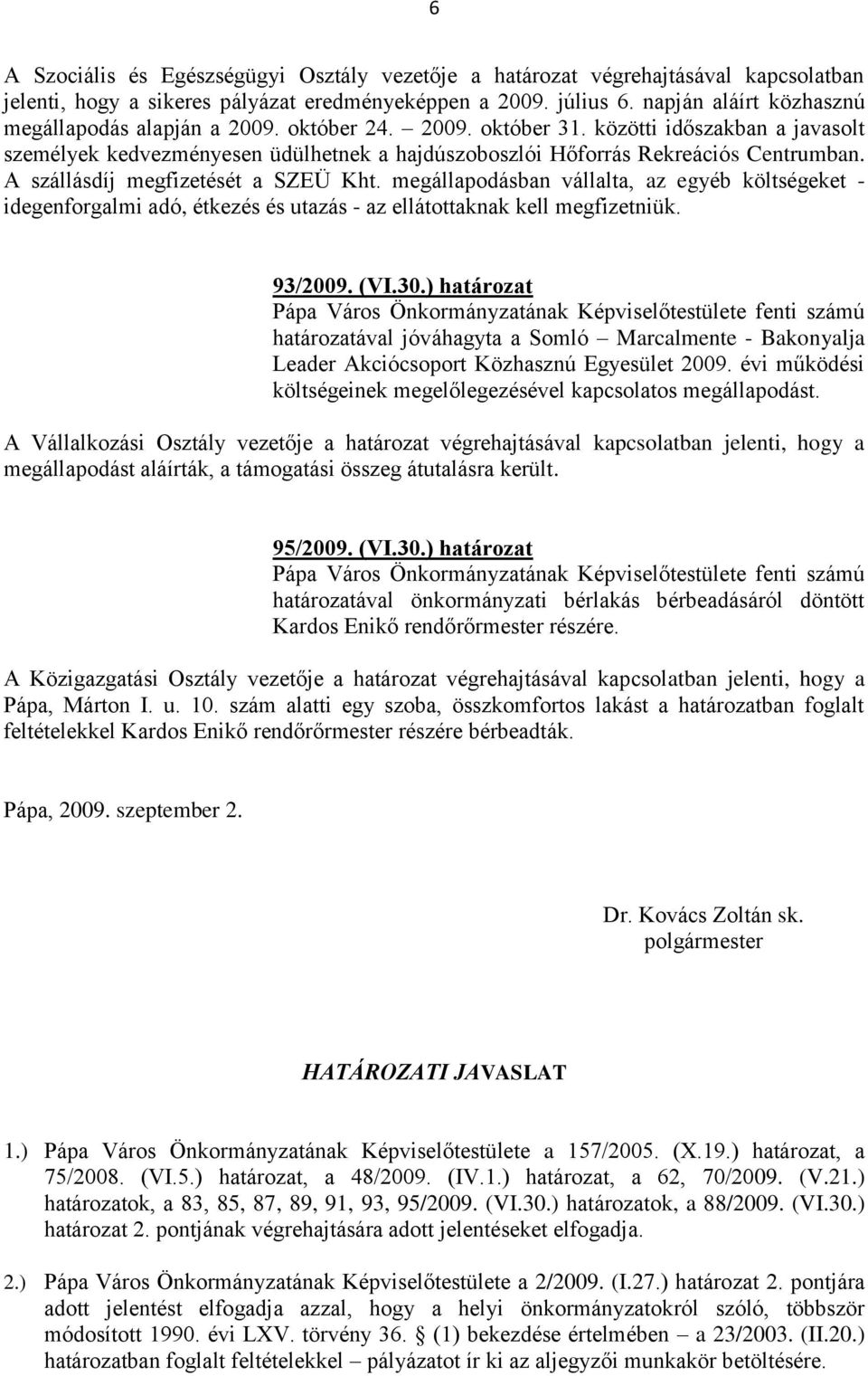 A szállásdíj megfizetését a SZEÜ Kht. megállapodásban vállalta, az egyéb költségeket - idegenforgalmi adó, étkezés és utazás - az ellátottaknak kell megfizetniük. 93/2009. (VI.30.