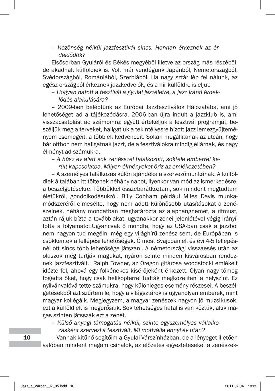 Hogyan hatott a fesztivál a gyulai jazzéletre, a jazz iránti érdeklődés alakulására? 2009-ben beléptünk az Európai Jazzfesztiválok Hálózatába, ami jó lehetőséget ad a tájékozódásra.