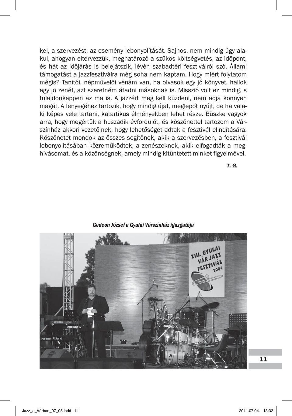 Állami támogatást a jazzfesztiválra még soha nem kaptam. Hogy miért folytatom mégis? Tanítói, népművelői vénám van, ha olvasok egy jó könyvet, hallok egy jó zenét, azt szeretném átadni másoknak is.