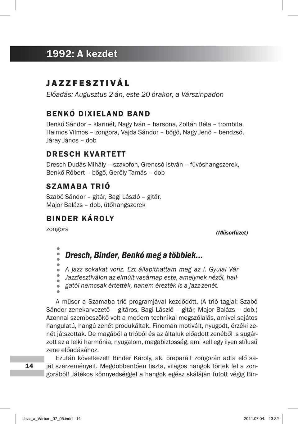 László gitár, Major Balázs dob, ütőhangszerek BINDER KÁROLY zongora (Műsorfüzet) Dresch, Binder, Benkó meg a többiek... A jazz sokakat vonz. Ezt állapít hattam meg az I.