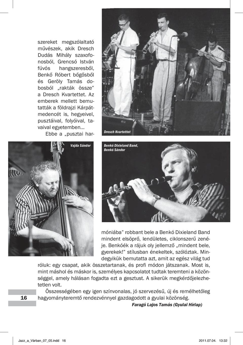 .. Ebbe a pusztai harmóniába robbant bele a Benkó Dixieland Band mindent elsöprő, lendületes, cik lonszerű zenéje. Benkóék a rájuk oly jellemző mindent bele, gyerekek! stílusban énekeltek, szólóztak.