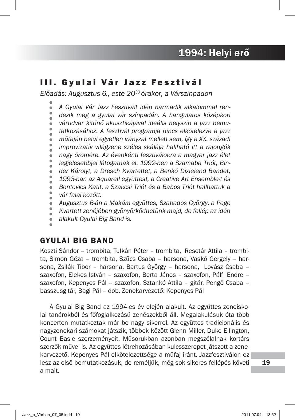 századi improvizatív világzene széles ská lája hallható itt a rajongók nagy örö mére. Az évenkénti fesztiválokra a magyar jazz élet legjelesebbjei lá togatnak el.