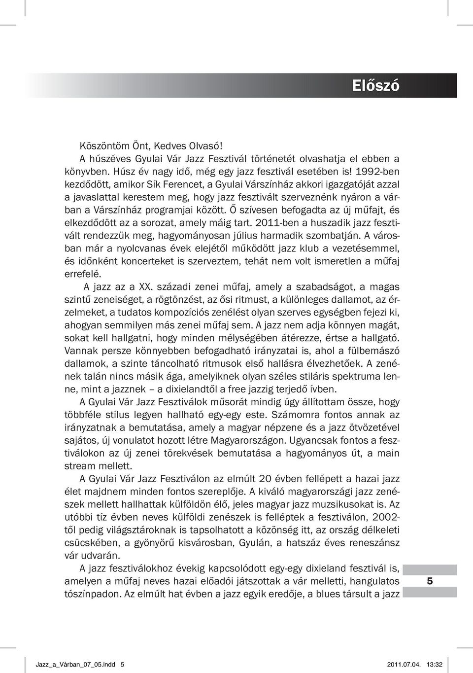 Ő szívesen befogadta az új műfajt, és elkezdődött az a sorozat, amely máig tart. 2011-ben a huszadik jazz fesztivált rendezzük meg, hagyományosan július harmadik szombatján.