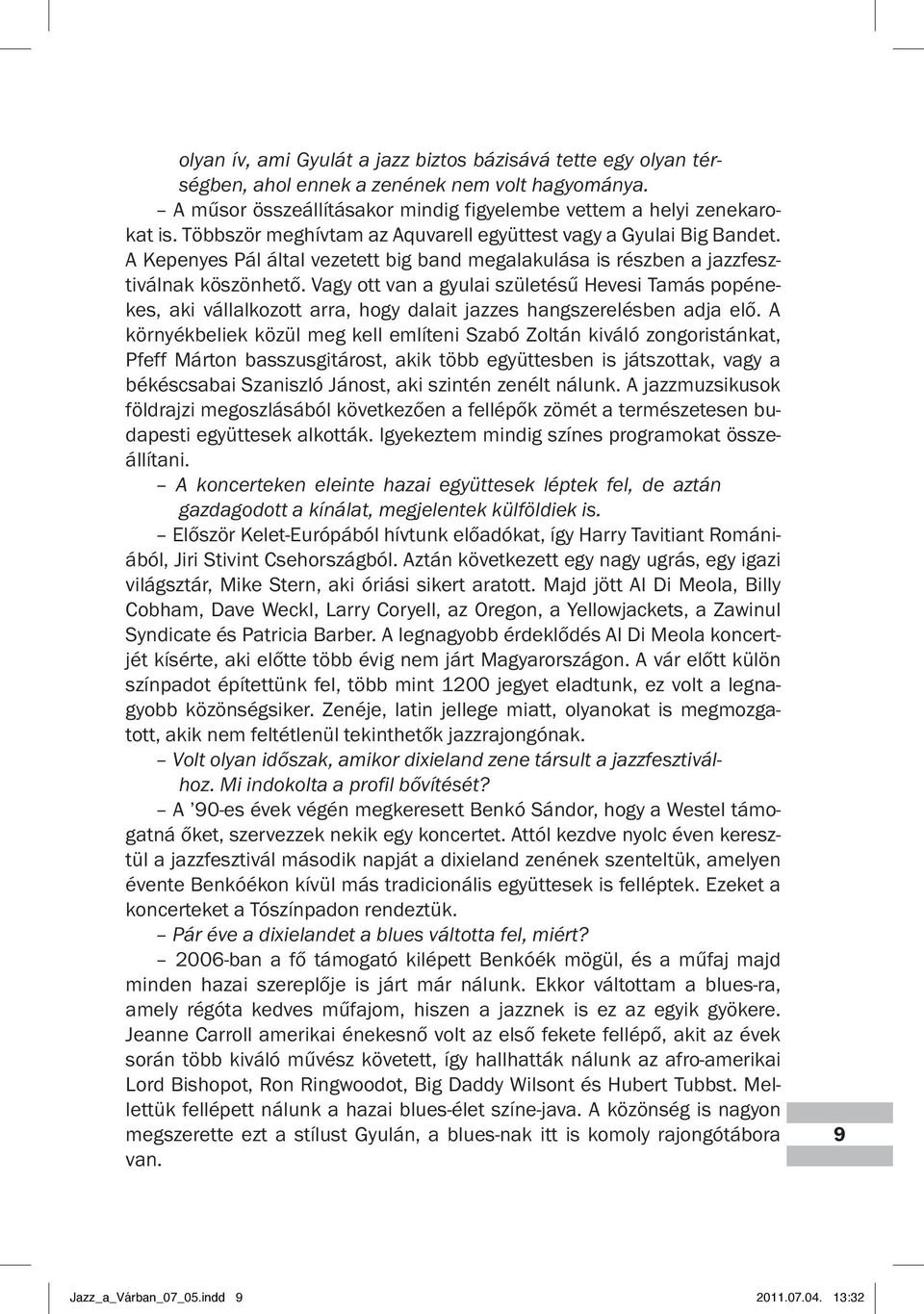 Vagy ott van a gyulai születésű Hevesi Tamás popénekes, aki vállalkozott arra, hogy dalait jazzes hangszerelésben adja elő.